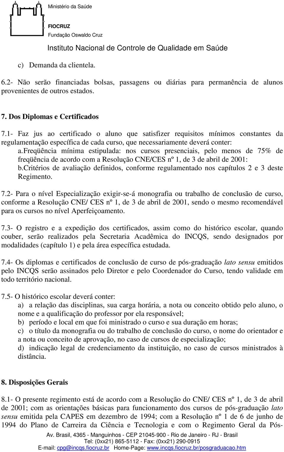 Freqüência mínima estipulada: nos cursos presenciais, pelo menos de 75% de freqüência de acordo com a Resolução CNE/CES nº 1, de 3 de abril de 2001: b.