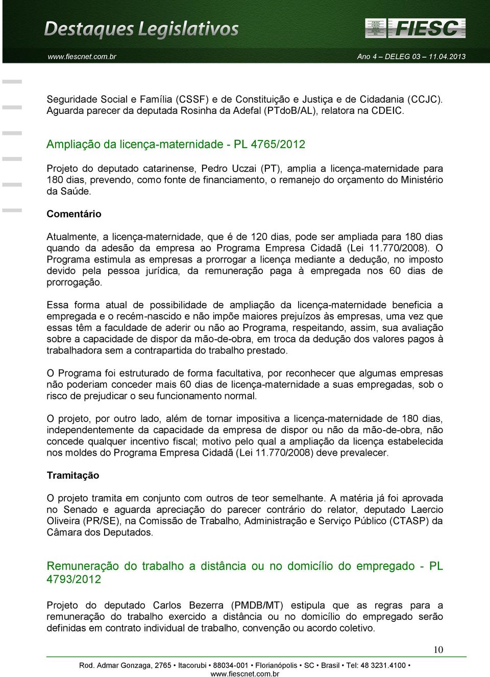 orçamento do Ministério da Saúde. Atualmente, a licença-maternidade, que é de 120 dias, pode ser ampliada para 180 dias quando da adesão da empresa ao Programa Empresa Cidadã (Lei 11.770/2008).