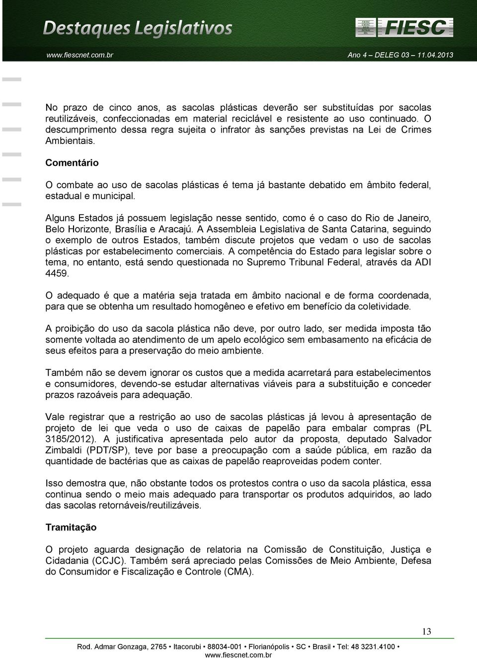 O combate ao uso de sacolas plásticas é tema já bastante debatido em âmbito federal, estadual e municipal.