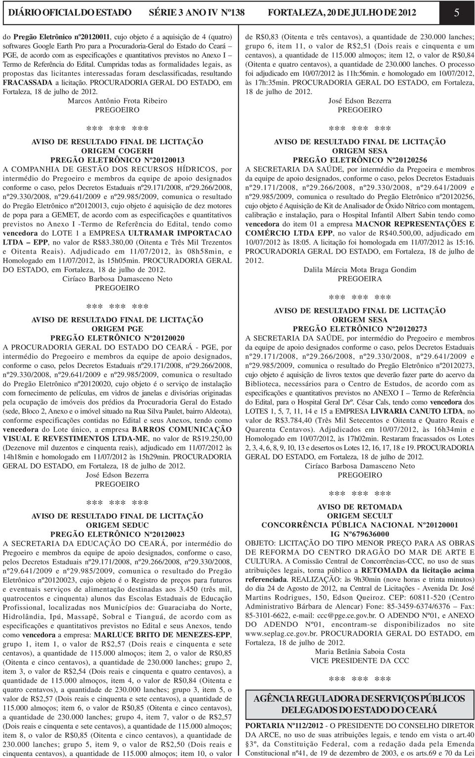 Cumpridas todas as formalidades legais, as propostas das licitantes interessadas foram desclassificadas, resultando FRACASSADA a licitação.