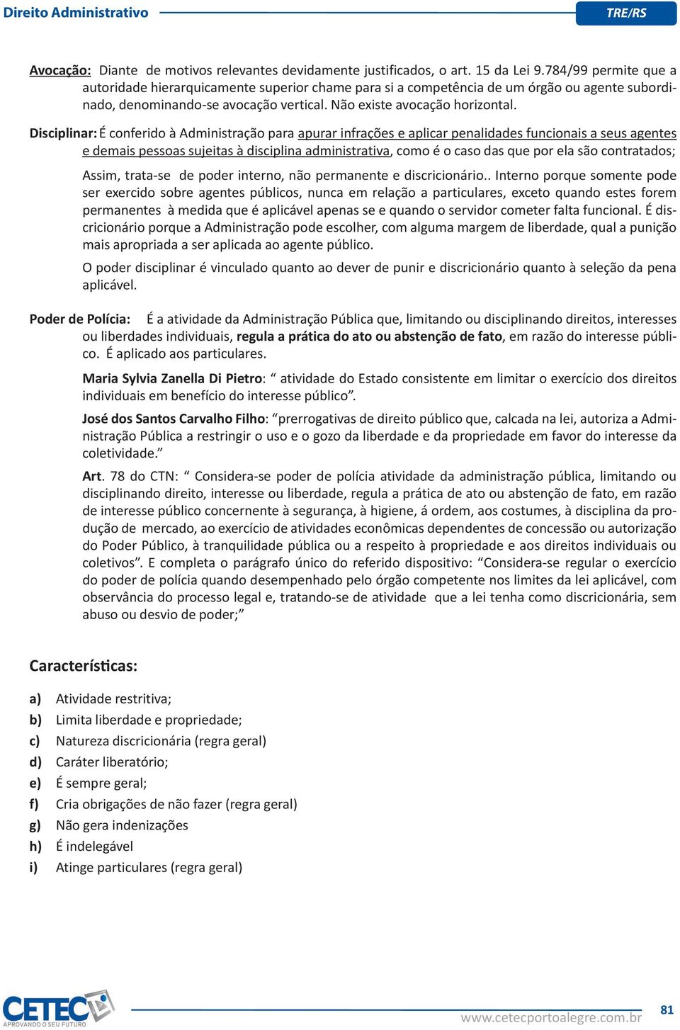 Disciplinar: É conferido à Administração para apurar infrações e aplicar penalidades funcionais a seus agentes e demais pessoas sujeitas à disciplina administrativa, como é o caso das que por ela são