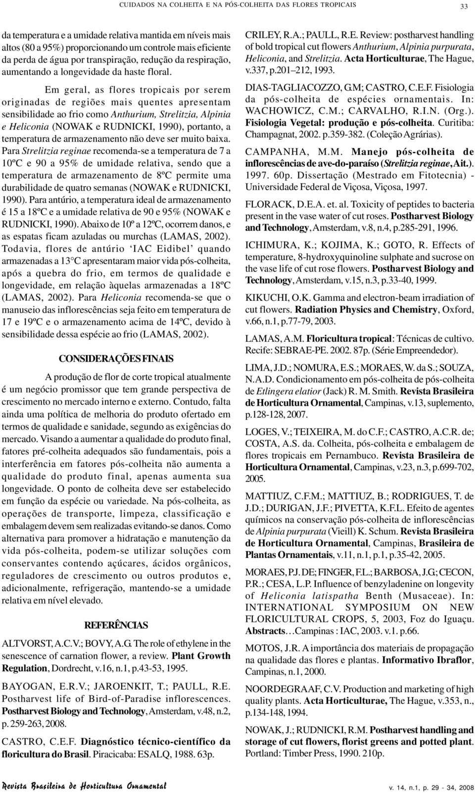 Em geral, as flores tropicais por serem originadas de regiões mais quentes apresentam sensibilidade ao frio como Anthurium, Strelitzia, Alpinia e Heliconia (NOWAK e RUDNICKI, 1990), portanto, a