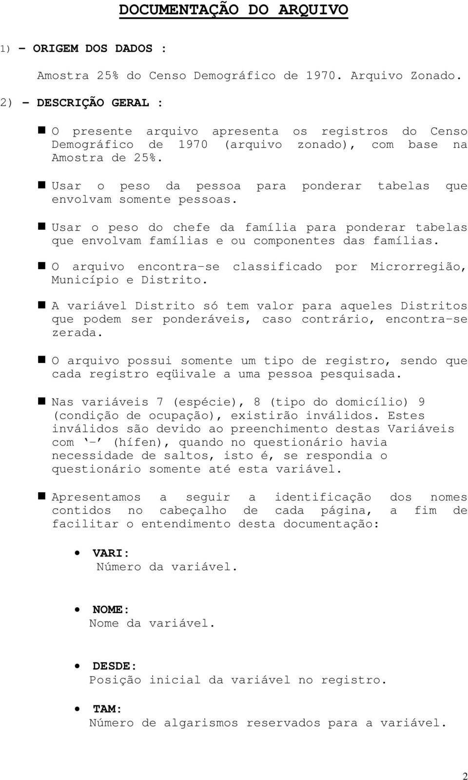 Usar o peso da pessoa para ponderar tabelas que envolvam somente pessoas. Usar o peso do chefe da família para ponderar tabelas que envolvam famílias e ou componentes das famílias.