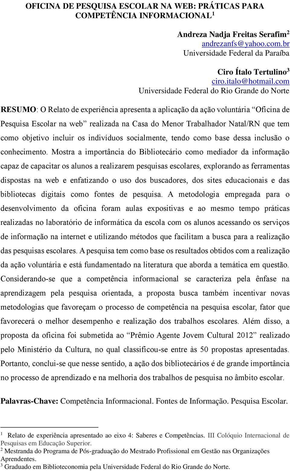 com Universidade Federal do Rio Grande do Norte RESUMO: O Relato de experiência apresenta a aplicação da ação voluntária Oficina de Pesquisa Escolar na web realizada na Casa do Menor Trabalhador