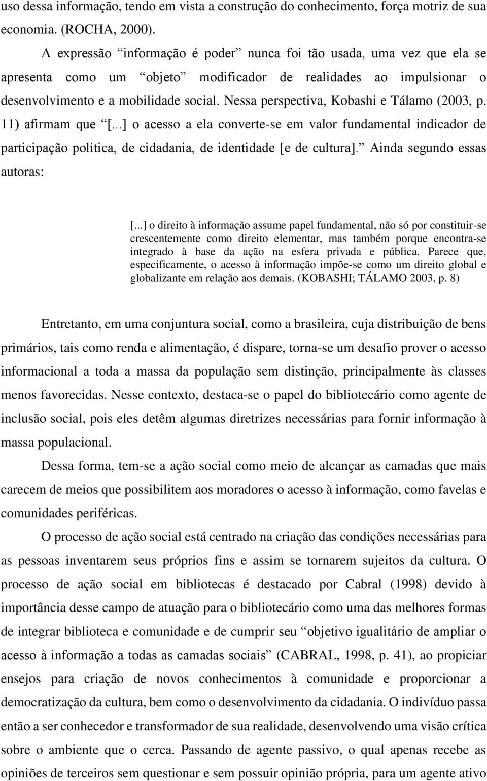 Nessa perspectiva, Kobashi e Tálamo (2003, p. 11) afirmam que [...] o acesso a ela converte-se em valor fundamental indicador de participação política, de cidadania, de identidade [e de cultura].