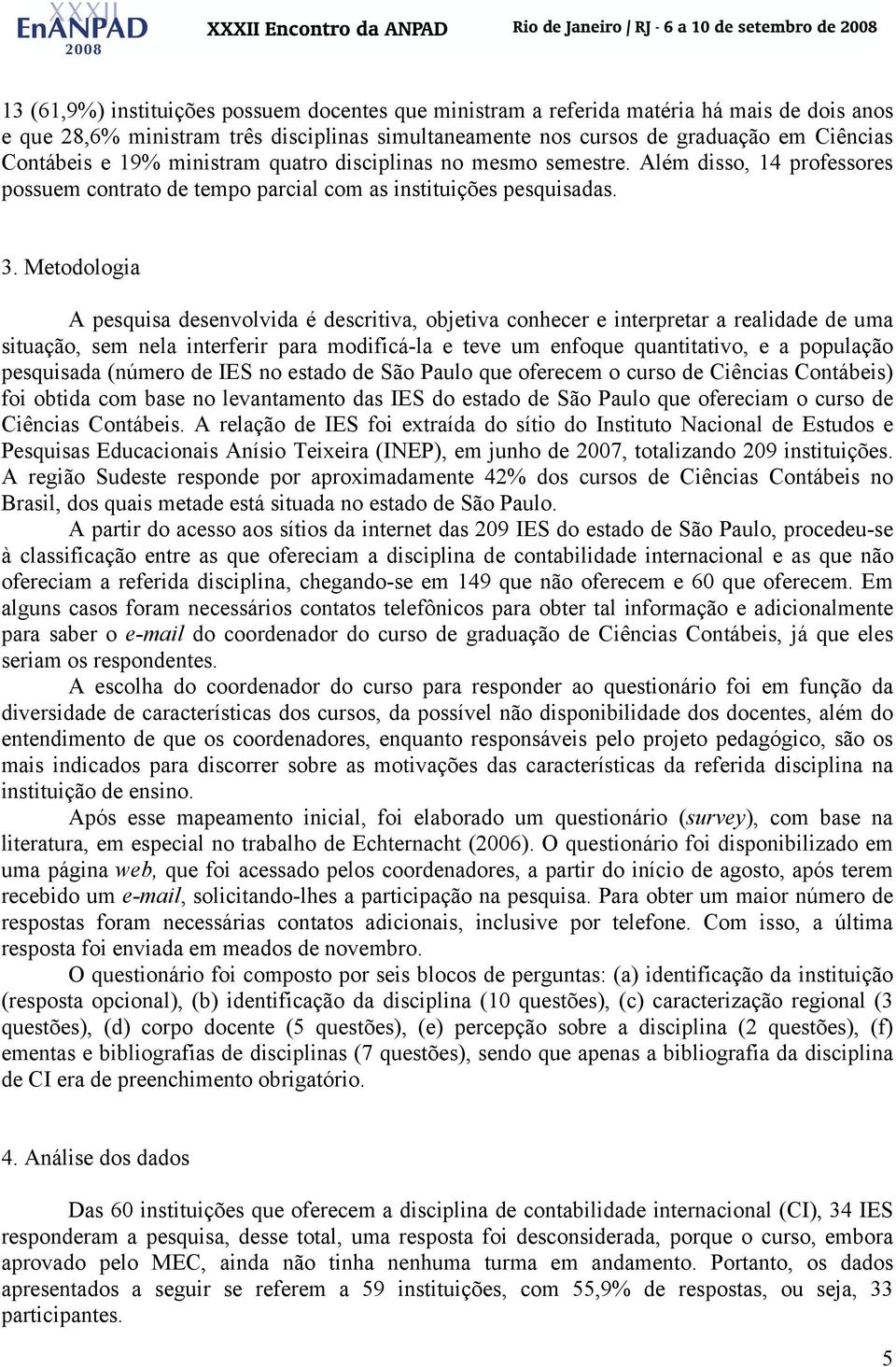 Metodologia A pesquisa desenvolvida é descritiva, objetiva conhecer e interpretar a realidade de uma situação, sem nela interferir para modificá-la e teve um enfoque quantitativo, e a população