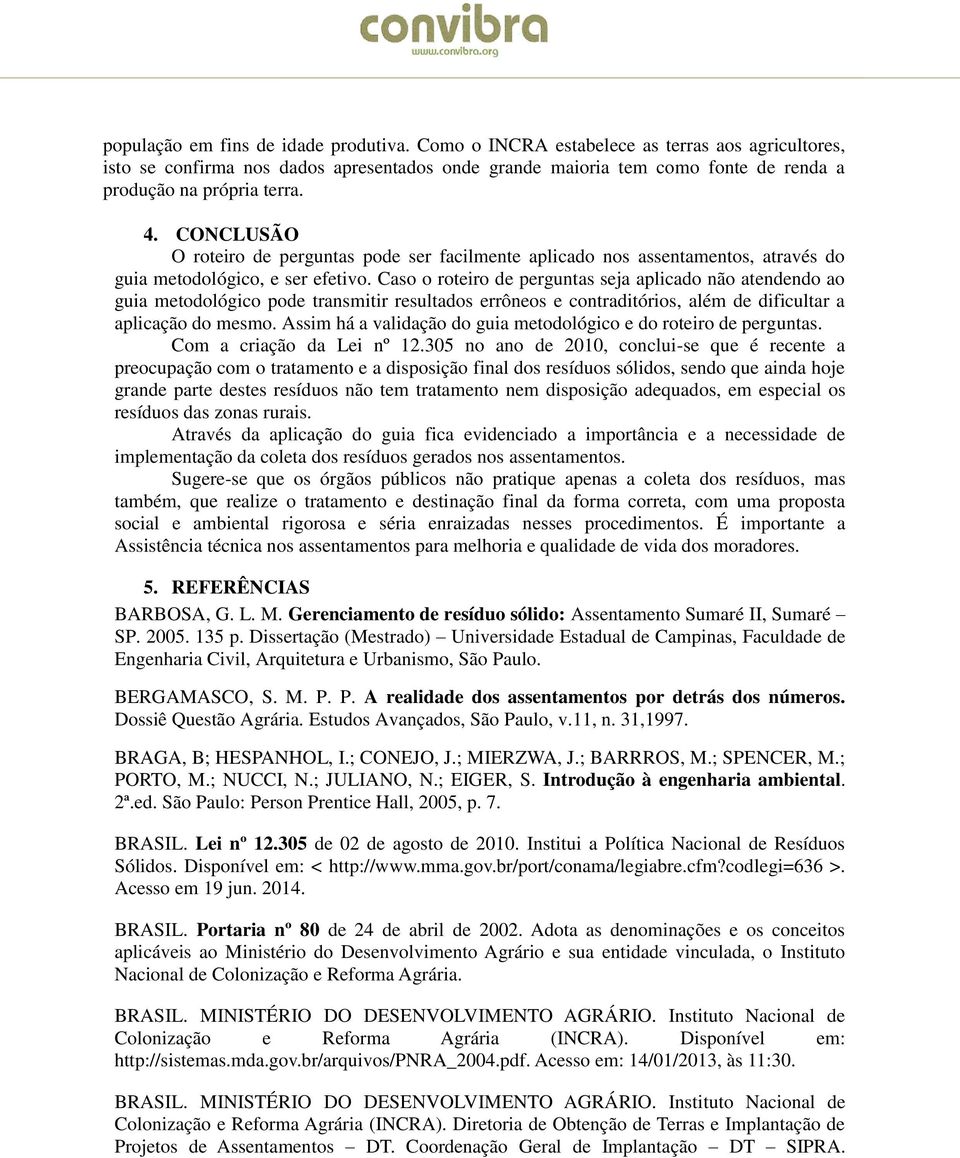 Cso o roteiro de pergunts sej plicdo não tendendo o gui metodológico pode trnsmitir resultdos errôneos e contrditórios, lém de dificultr plicção do mesmo.