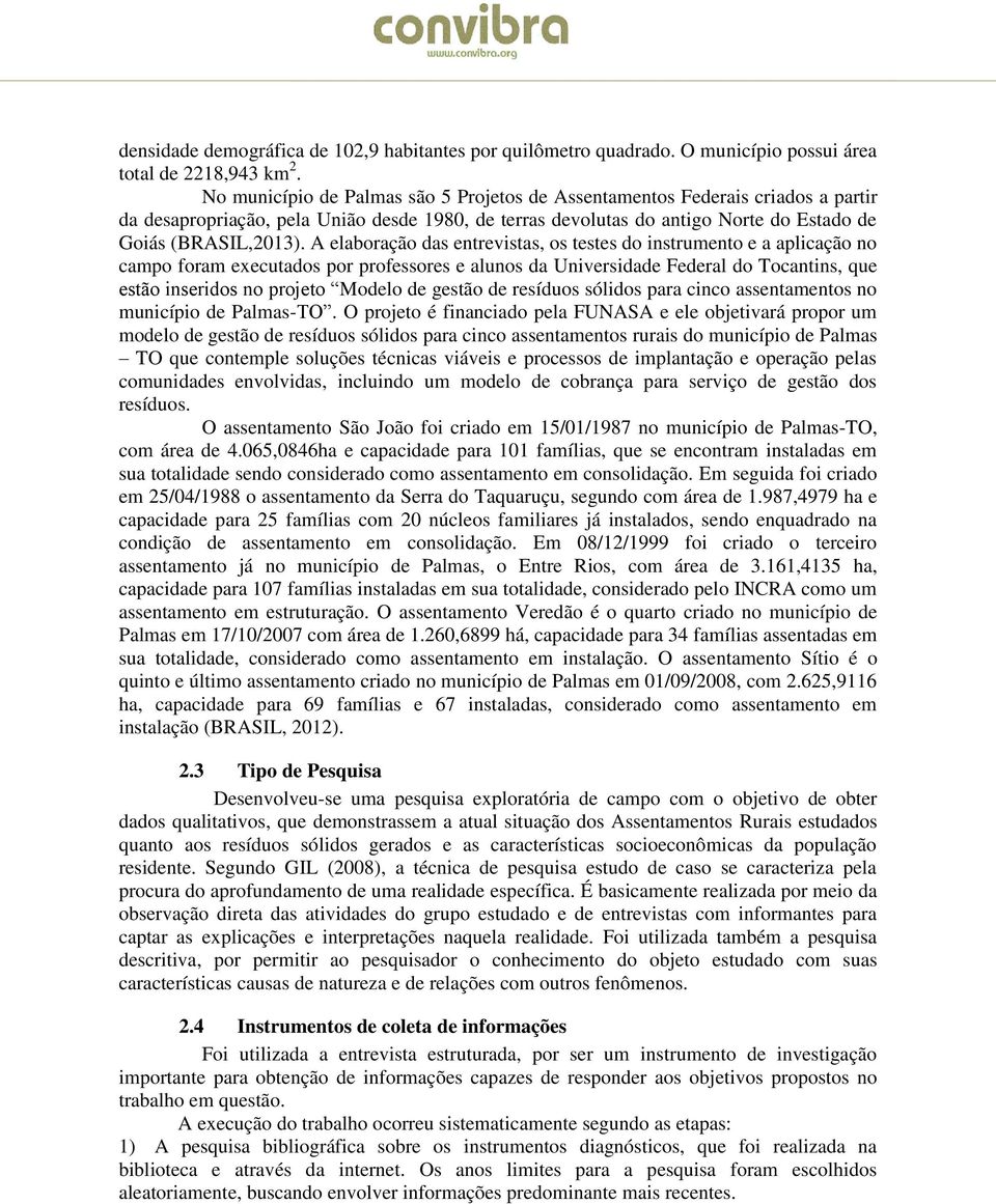 A elborção ds entrevists, os testes do instrumento e plicção no cmpo form executdos por professores e lunos d Universidde Federl do Tocntins, que estão inseridos no projeto Modelo de gestão de