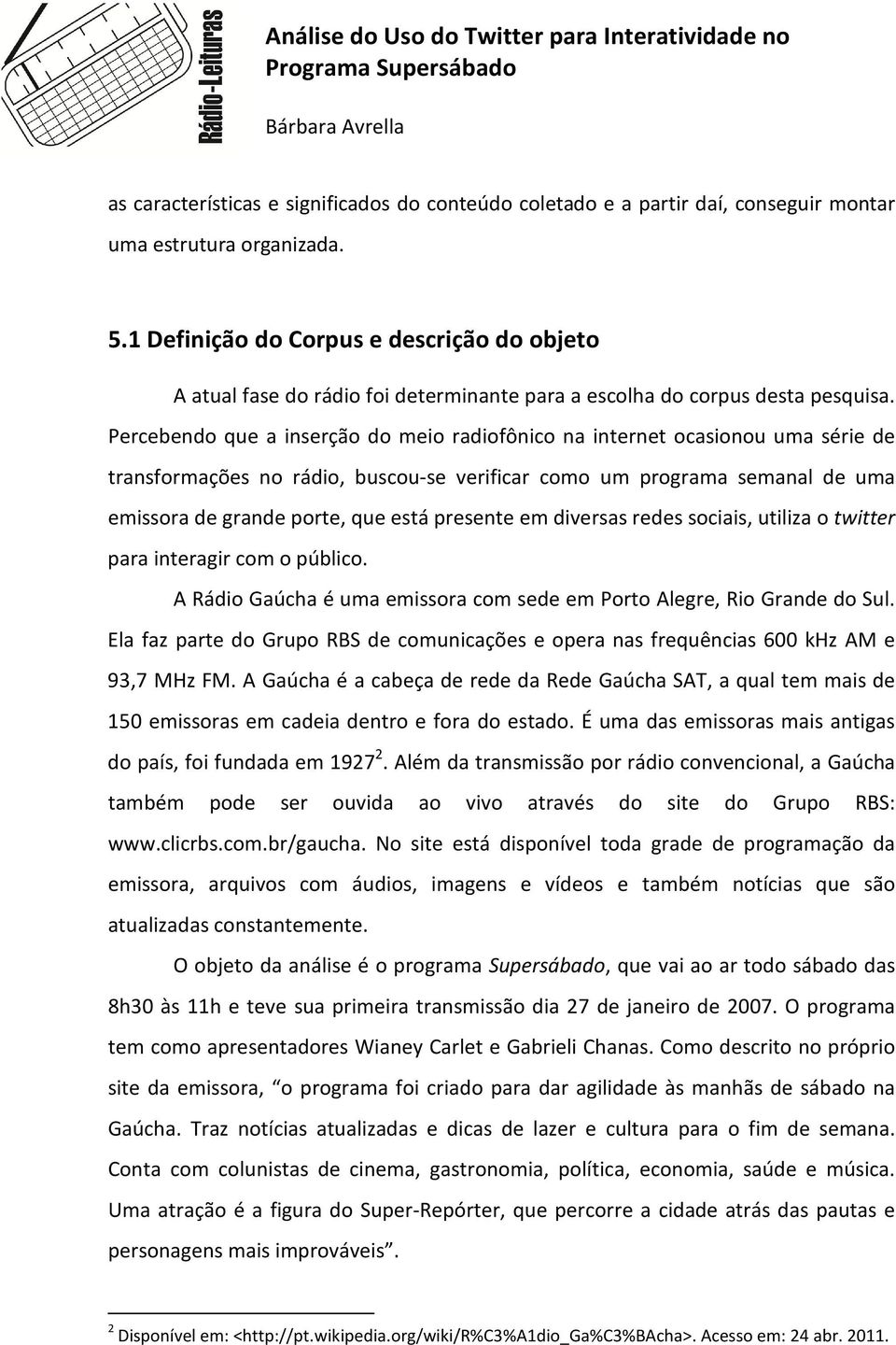 Percebendo que a inserção do meio radiofônico na internet ocasionou uma série de transformações no rádio, buscou-se verificar como um programa semanal de uma emissora de grande porte, que está