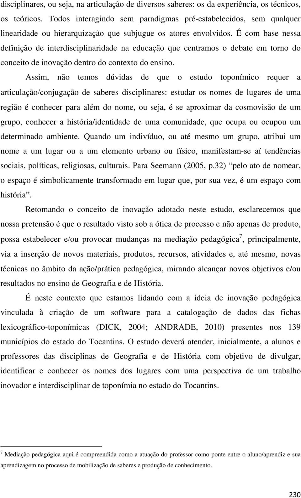 É com base nessa definição de interdisciplinaridade na educação que centramos o debate em torno do conceito de inovação dentro do contexto do ensino.