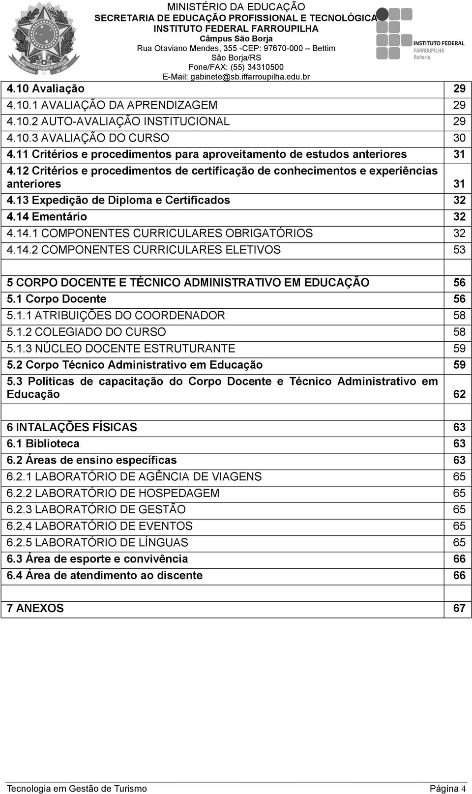 14.2 COMPONENTES CURRICULARES ELETIVOS 53 5 CORPO DOCENTE E TÉCNICO ADMINISTRATIVO EM EDUCAÇÃO 56 5.1 Corpo Docente 56 5.1.1 ATRIBUIÇÕES DO COORDENADOR 58 5.1.2 COLEGIADO DO CURSO 58 5.1.3 NÚCLEO DOCENTE ESTRUTURANTE 59 5.