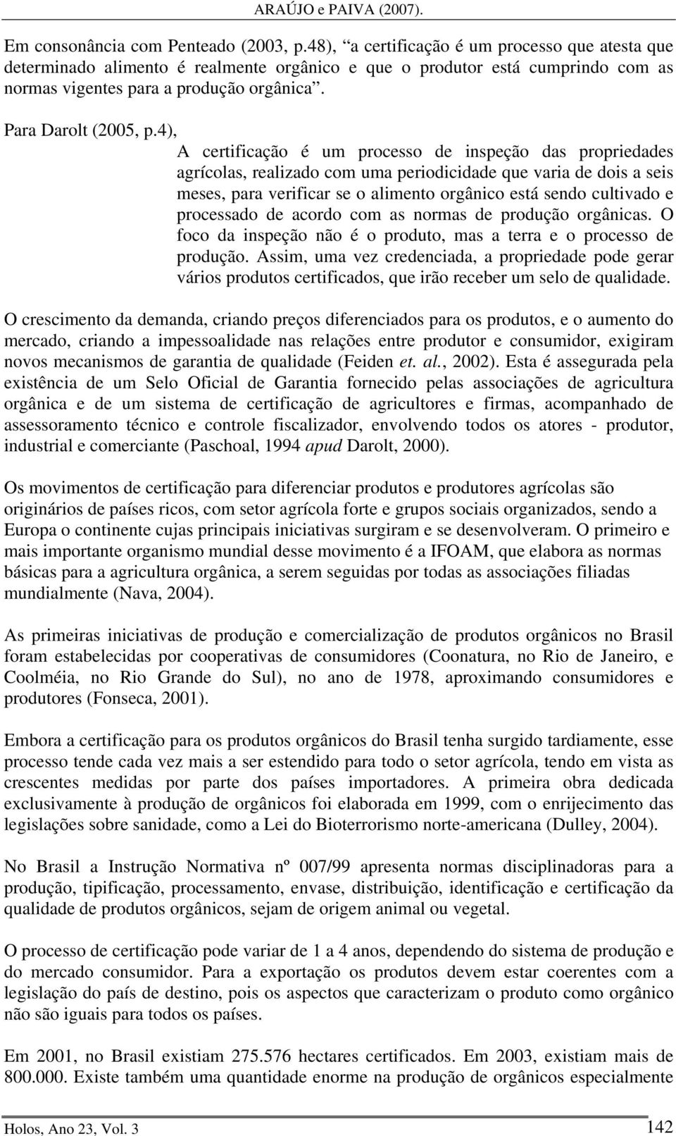 4), A certificação é um processo de inspeção das propriedades agrícolas, realizado com uma periodicidade que varia de dois a seis meses, para verificar se o alimento orgânico está sendo cultivado e