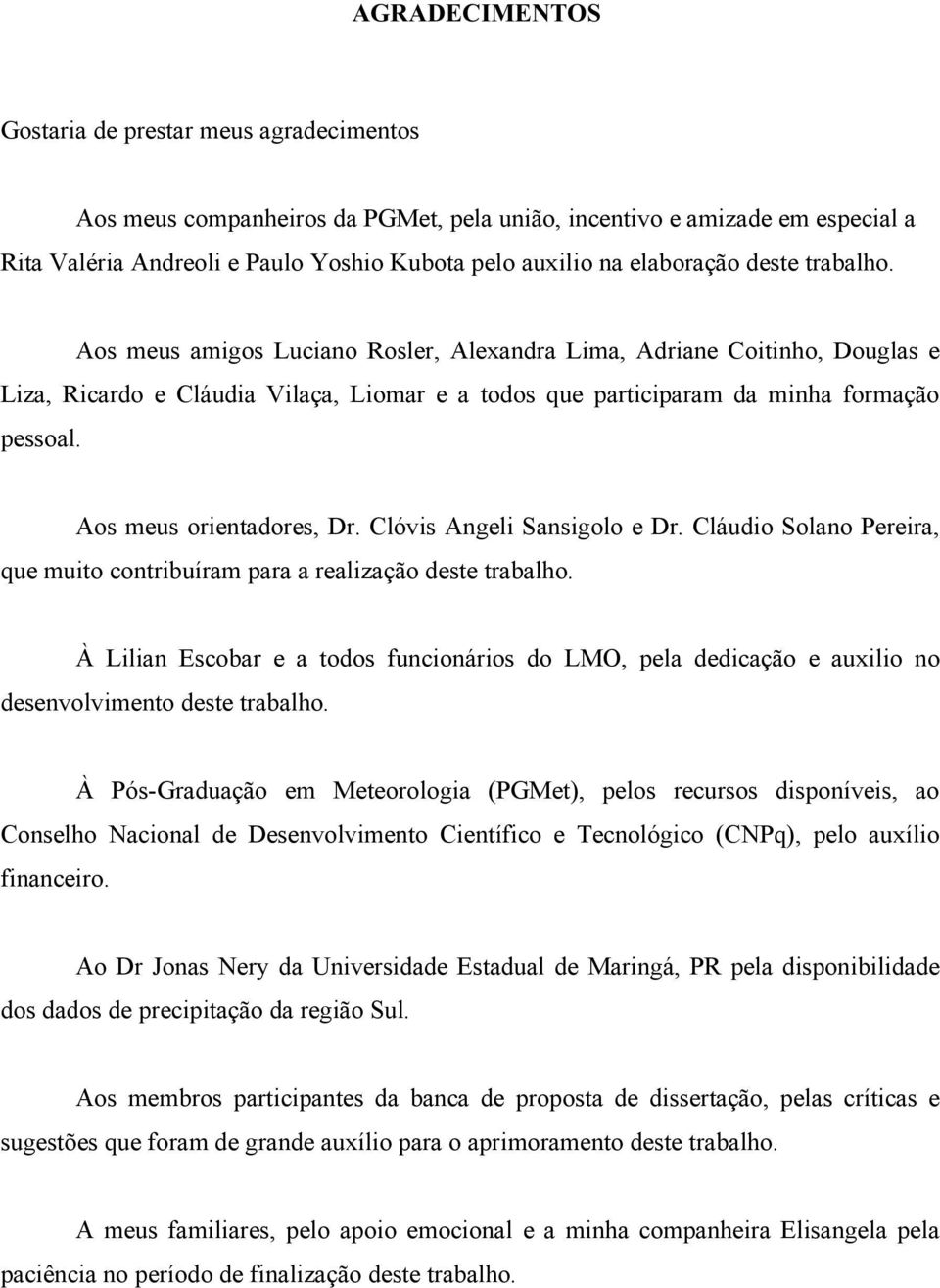 Aos meus orientadores, Dr. Clóvis Angeli Sansigolo e Dr. Cláudio Solano Pereira, que muito contribuíram para a realização deste trabalho.