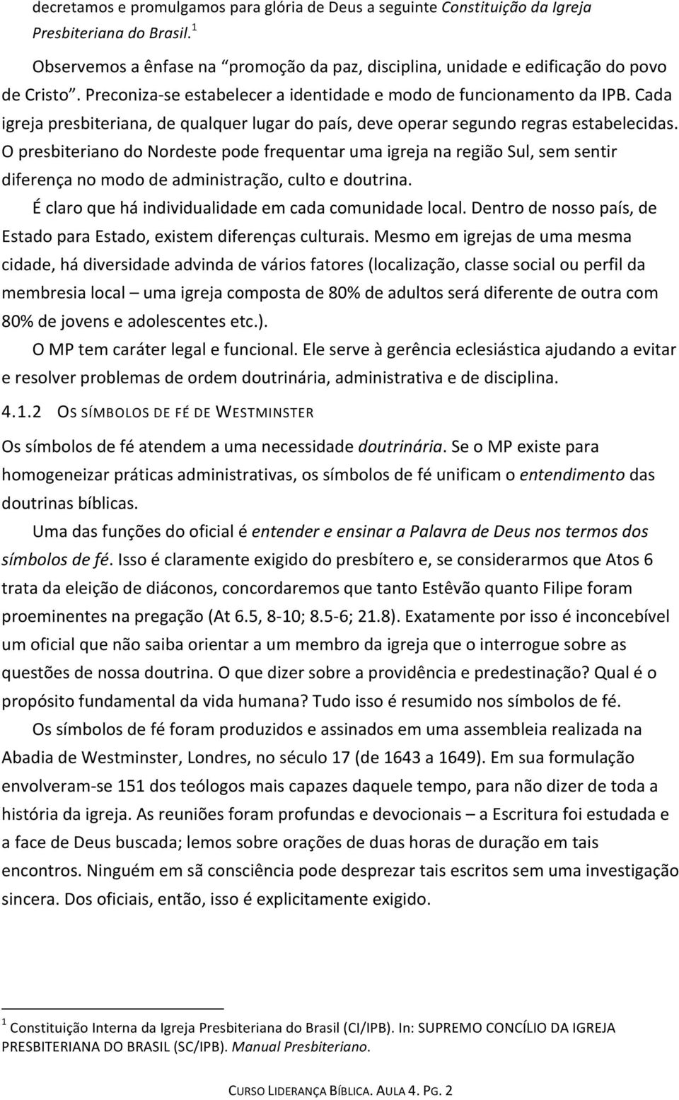 O presbiteriano do Nordeste pode frequentar uma igreja na região Sul, sem sentir diferença no modo de administração, culto e doutrina. É claro que há individualidade em cada comunidade local.