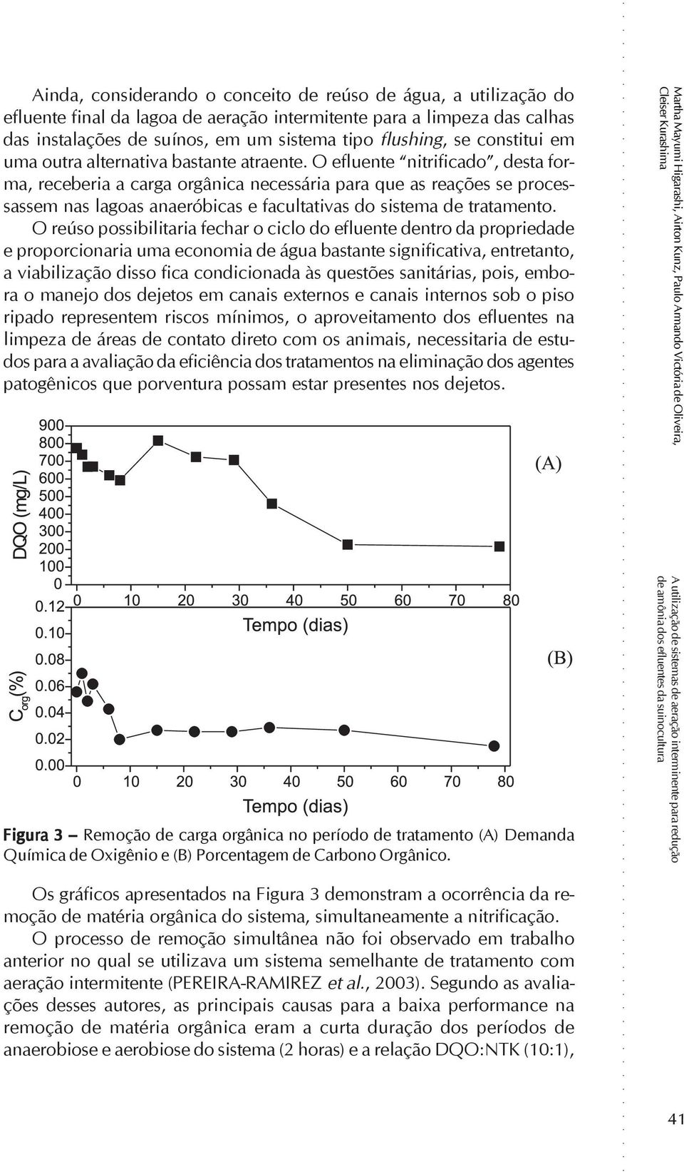 O efluente nitrificado, desta forma, receberia a carga orgânica necessária para que as reações se processassem nas lagoas anaeróbicas e facultativas do sistema de tratamento.