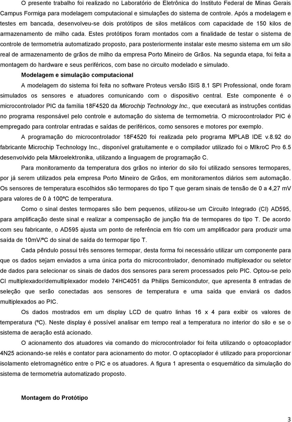 Estes protótipos foram montados com a finalidade de testar o sistema de controle de termometria automatizado proposto, para posteriormente instalar este mesmo sistema em um silo real de armazenamento