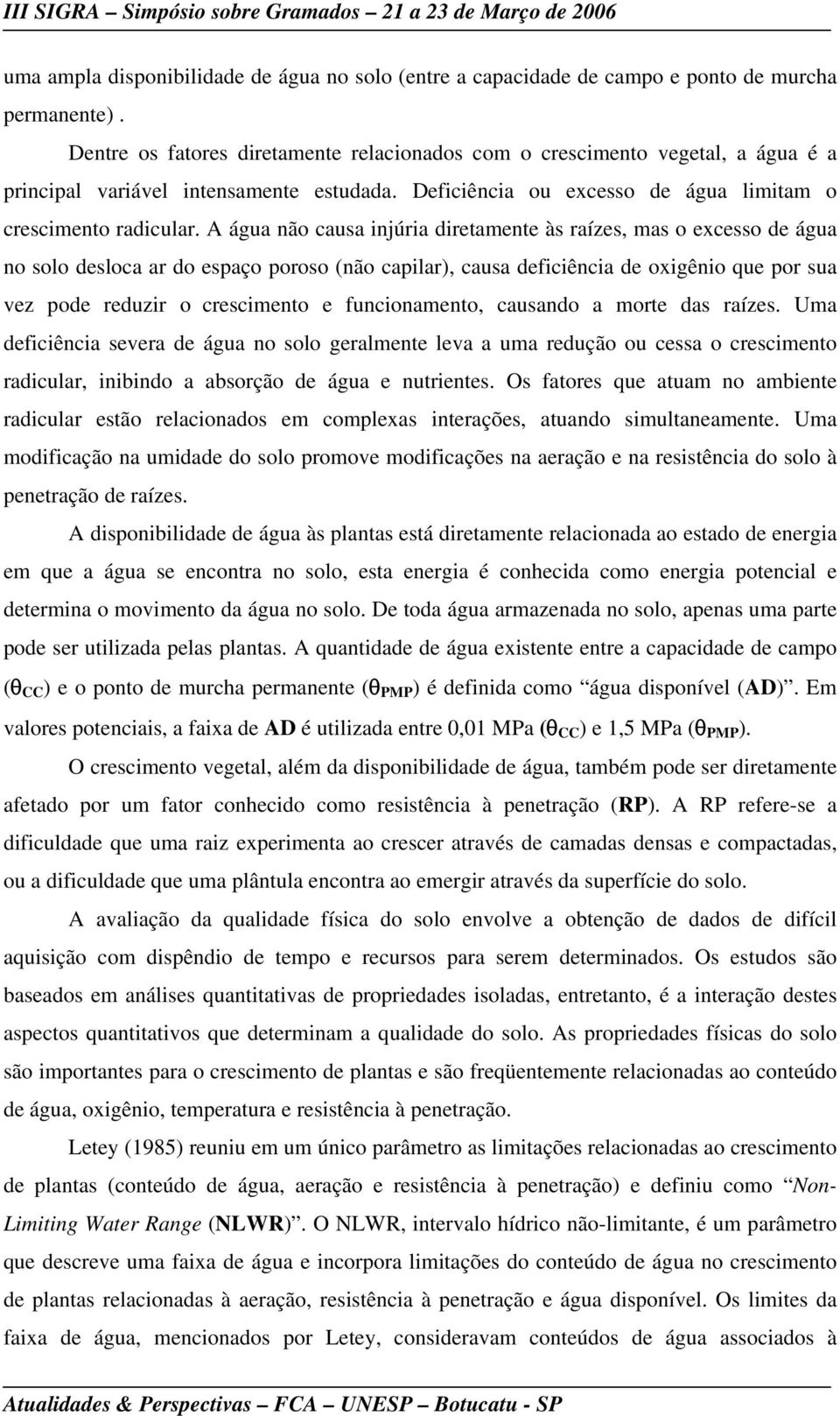 A água não causa injúria diretamente às raízes, mas o excesso de água no solo desloca ar do espaço poroso (não capilar), causa deficiência de oxigênio que por sua vez pode reduzir o crescimento e