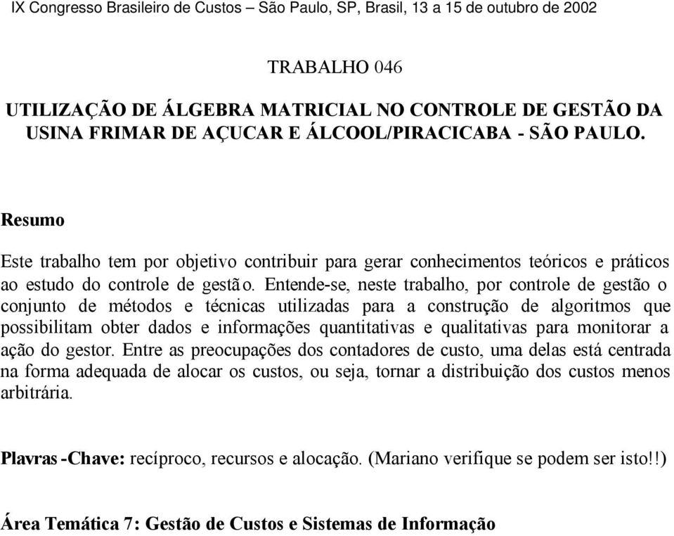 Entende-se, neste trabalho, por controle de gestão o conjunto de métodos e técnicas utilizadas para a construção de algoritmos que possibilitam obter dados e informações quantitativas e