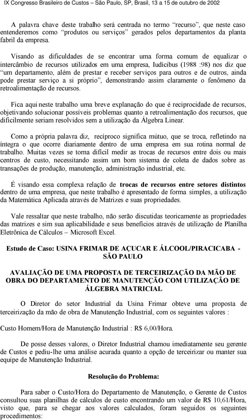 serviços para outros e de outros, ainda pode prestar serviço a si próprio, demonstrando assim claramente o fenômeno da retroalimentação de recursos.