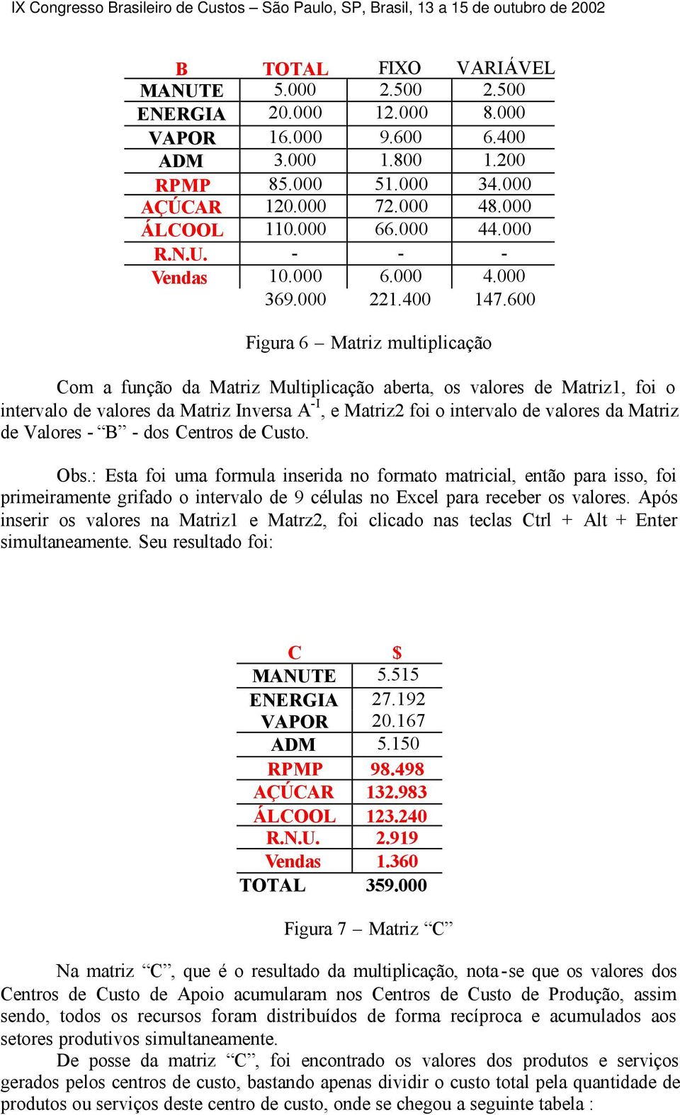 600 Figura 6 Matriz multiplicação Com a função da Matriz Multiplicação aberta, os valores de Matriz1, foi o intervalo de valores da Matriz Inversa -I, e Matriz2 foi o intervalo de valores da Matriz