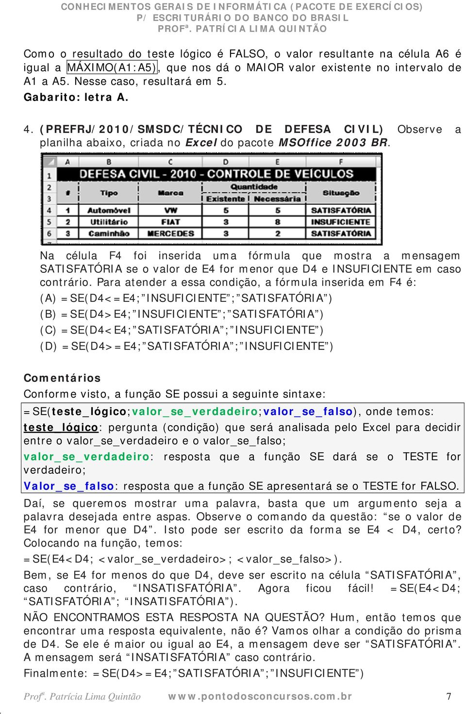 mensagem SATISFATÓRIA se o valor de E4 for menor que D4 e INSUFICIENTE em caso contrário Para atender a essa condição, a fórmula inserida em F4 é: (A) =SE(D4<=E4; INSUFICIENTE ; SATISFATÓRIA ) (B)