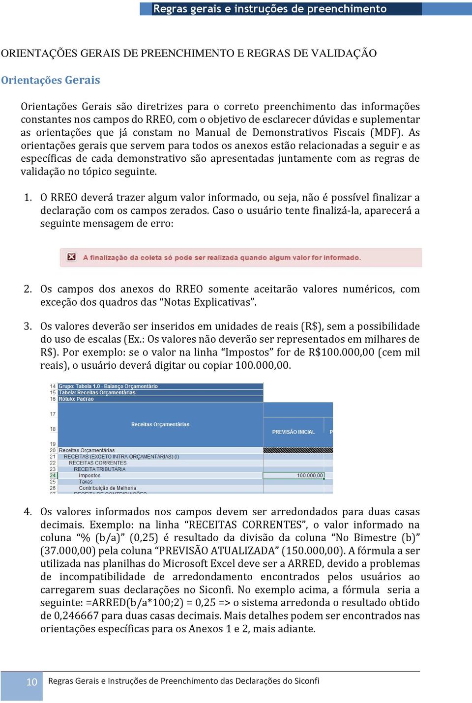 As orientações gerais que servem para todos os anexos estão relacionadas a seguir e as específicas de cada demonstrativo são apresentadas juntamente com as regras de validação no tópico seguinte. 1.