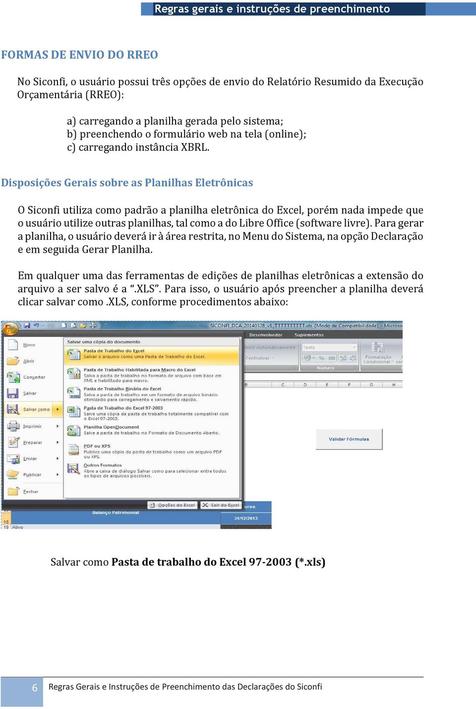 Disposições Gerais sobre as Planilhas Eletrônicas O Siconfi utiliza como padrão a planilha eletrônica do Excel, porém nada impede que o usuário utilize outras planilhas, tal como a do Libre Office