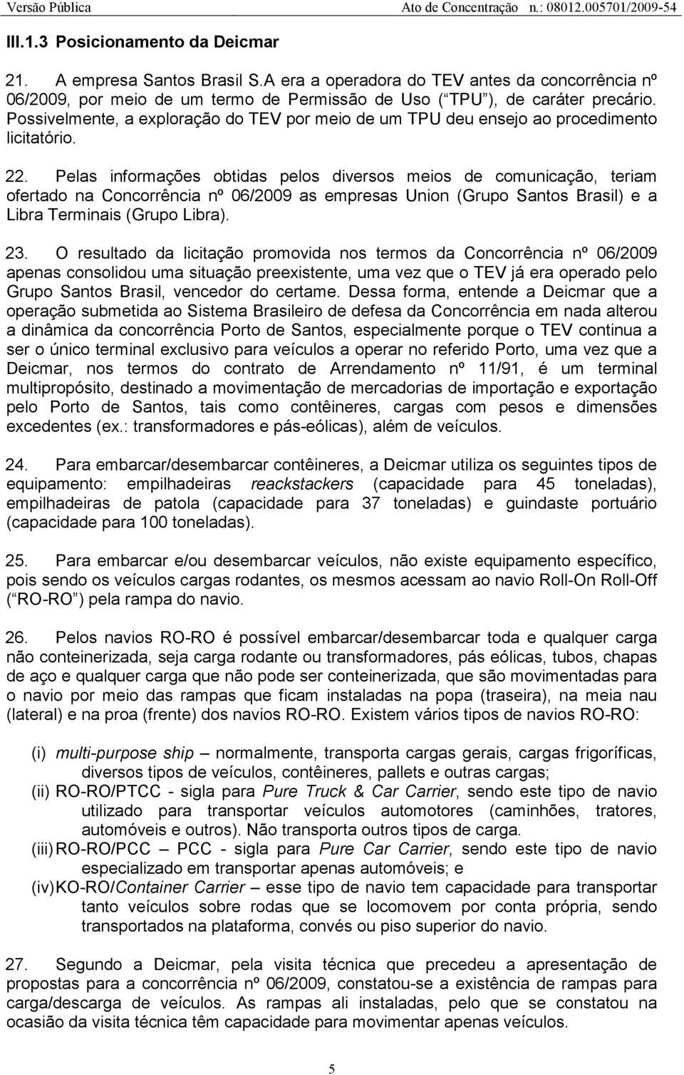 Pelas informações obtidas pelos diversos meios de comunicação, teriam ofertado na Concorrência nº 06/2009 as empresas Union (Grupo Santos Brasil) e a Libra Terminais (Grupo Libra). 23.