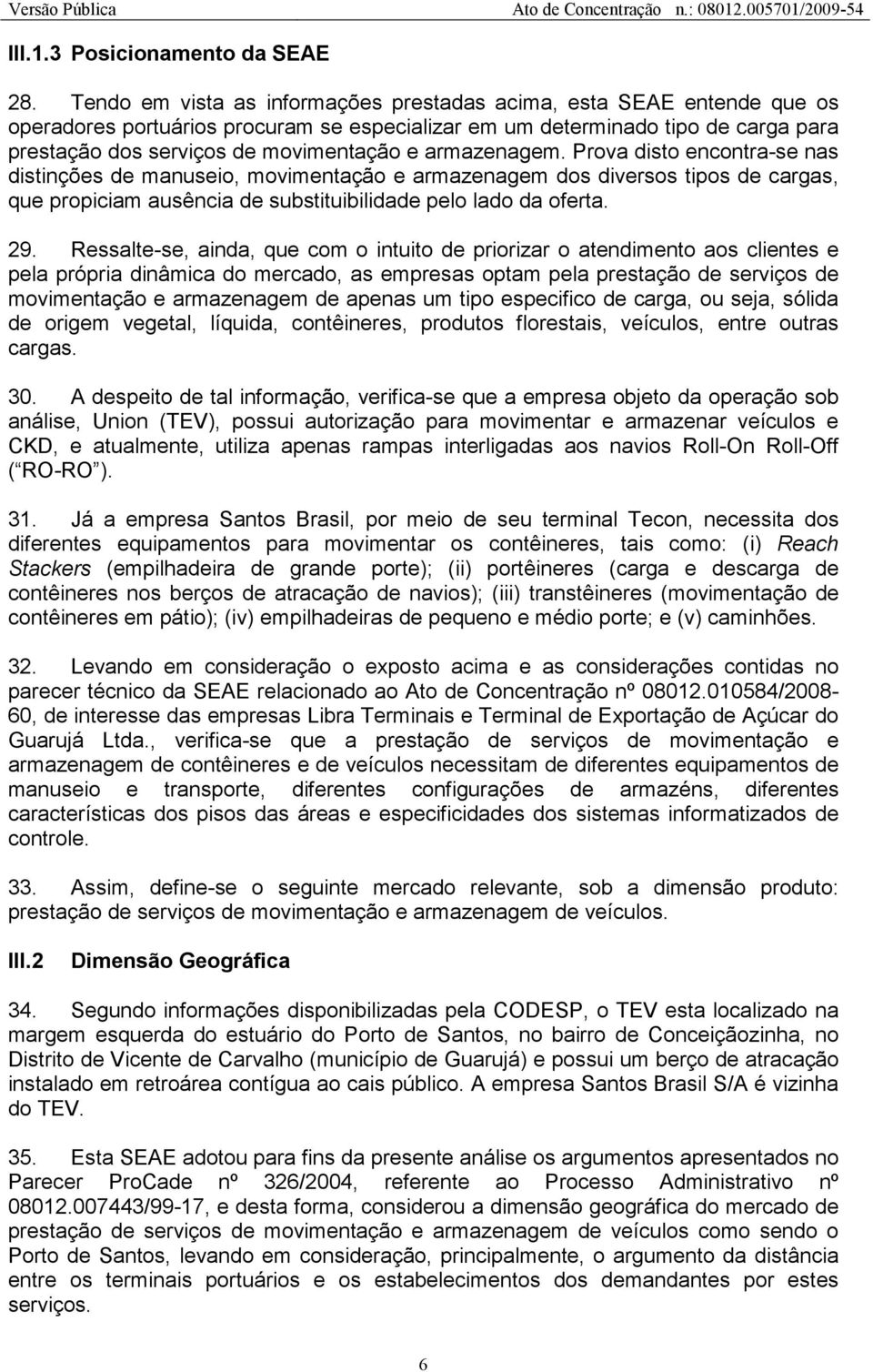 armazenagem. Prova disto encontra-se nas distinções de manuseio, movimentação e armazenagem dos diversos tipos de cargas, que propiciam ausência de substituibilidade pelo lado da oferta. 29.