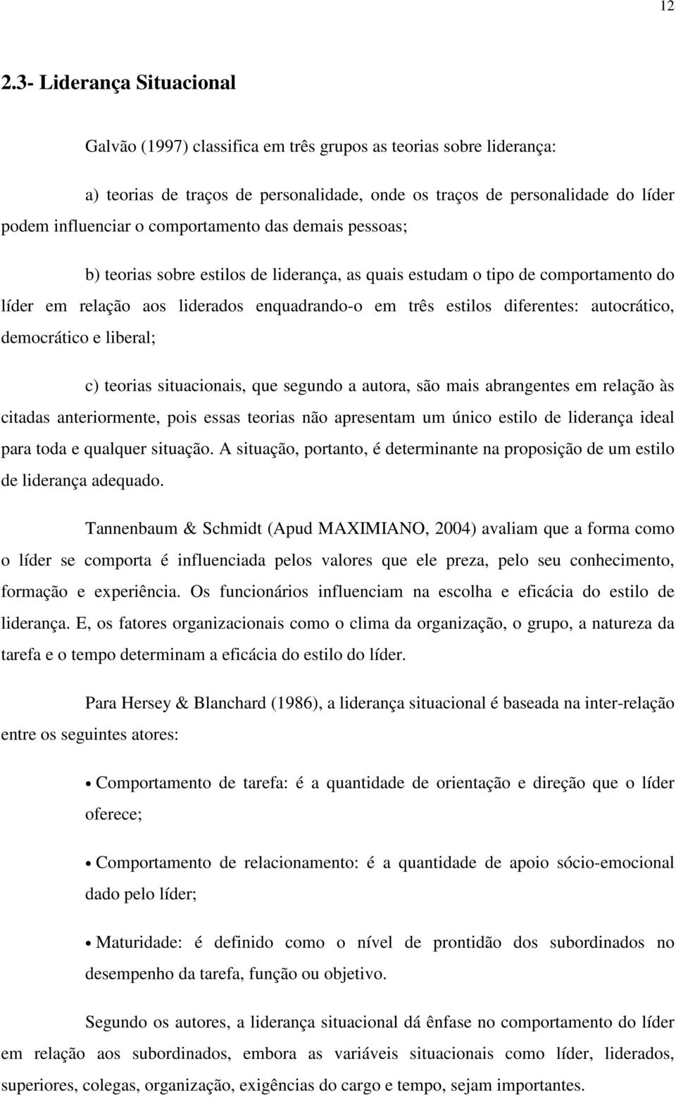 autocrático, democrático e liberal; c) teorias situacionais, que segundo a autora, são mais abrangentes em relação às citadas anteriormente, pois essas teorias não apresentam um único estilo de