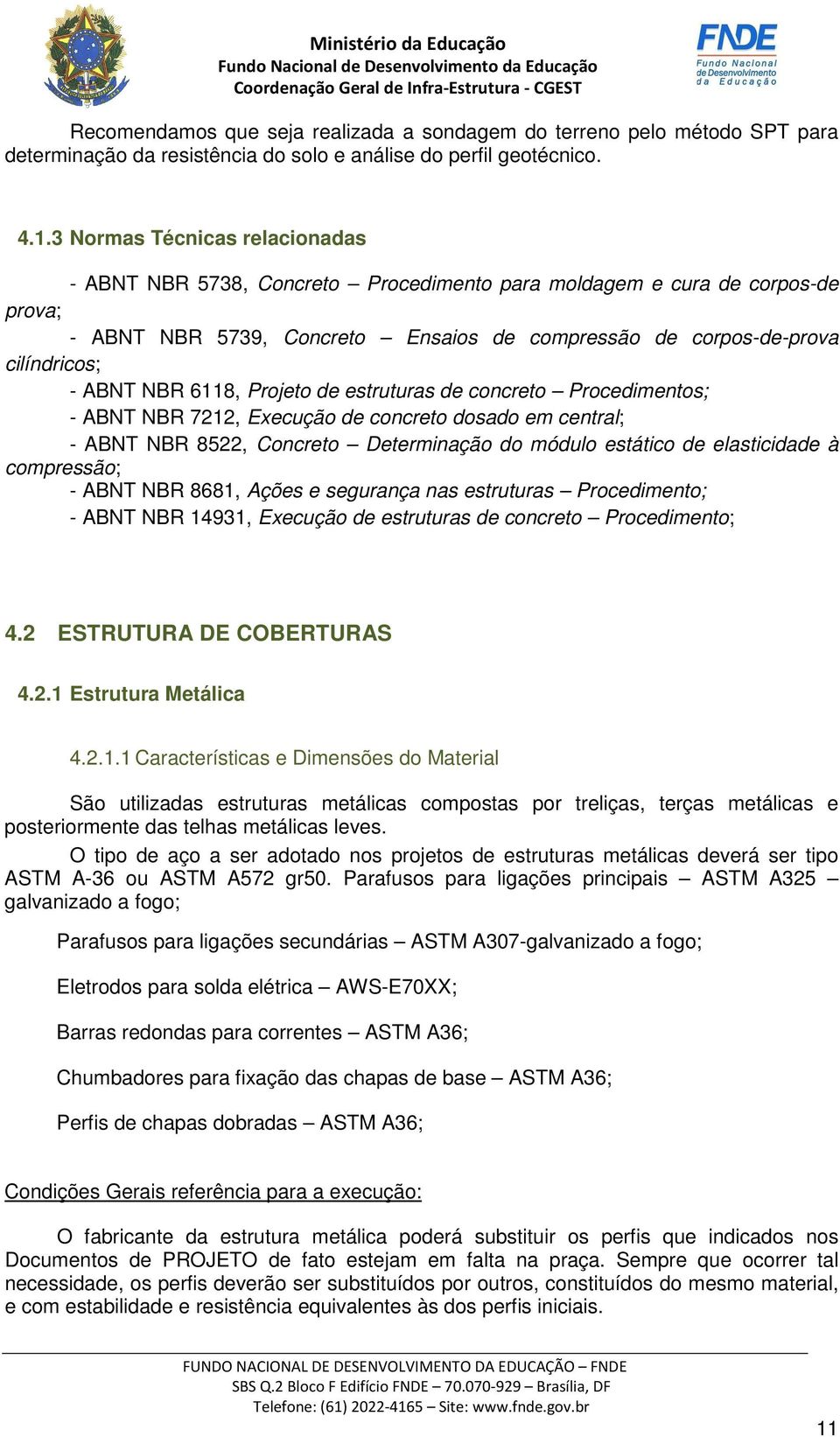 NBR 6118, Projeto de estruturas de concreto Procedimentos; - ABNT NBR 7212, Execução de concreto dosado em central; - ABNT NBR 8522, Concreto Determinação do módulo estático de elasticidade à