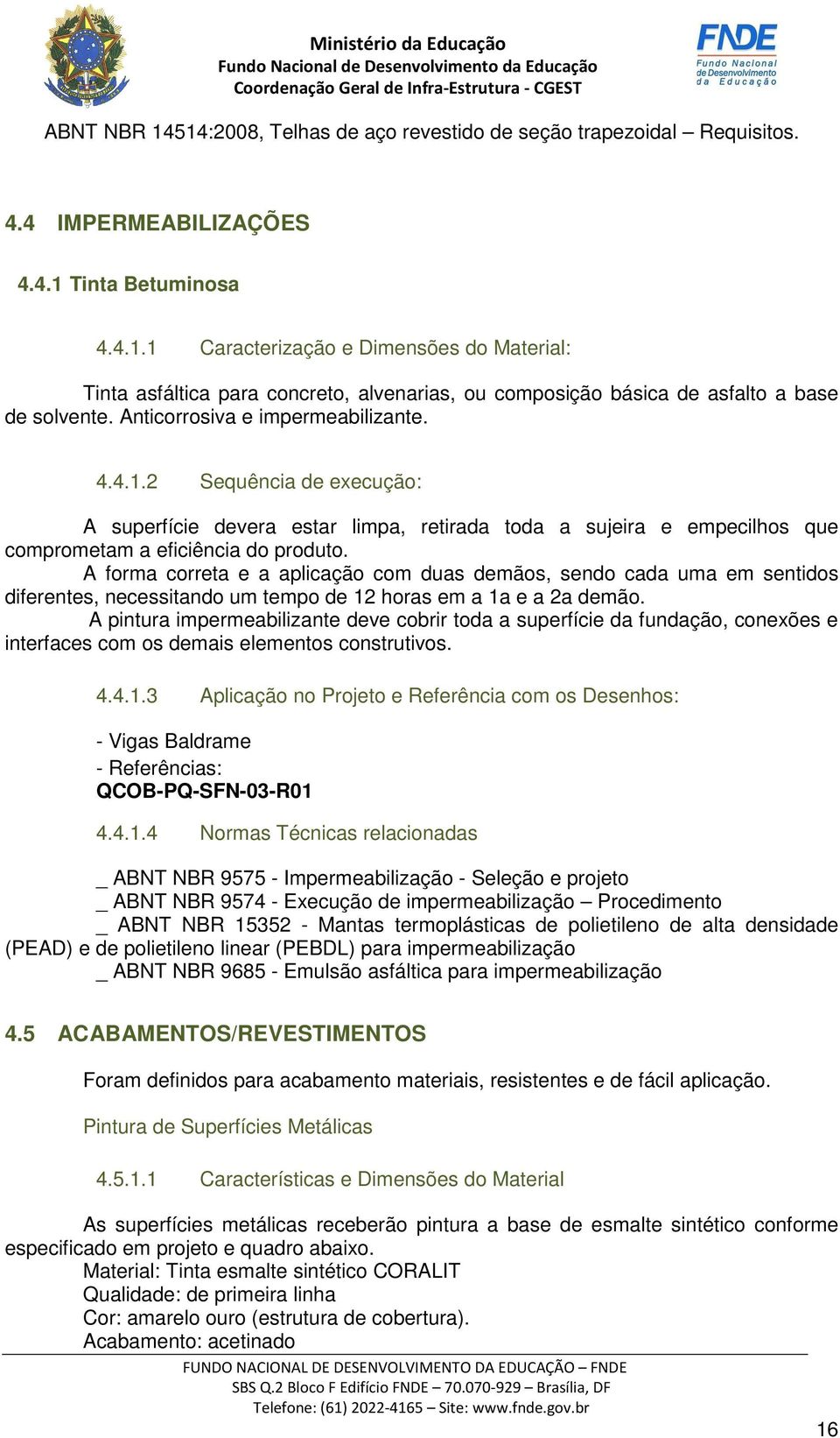 A forma correta e a aplicação com duas demãos, sendo cada uma em sentidos diferentes, necessitando um tempo de 12 horas em a 1a e a 2a demão.