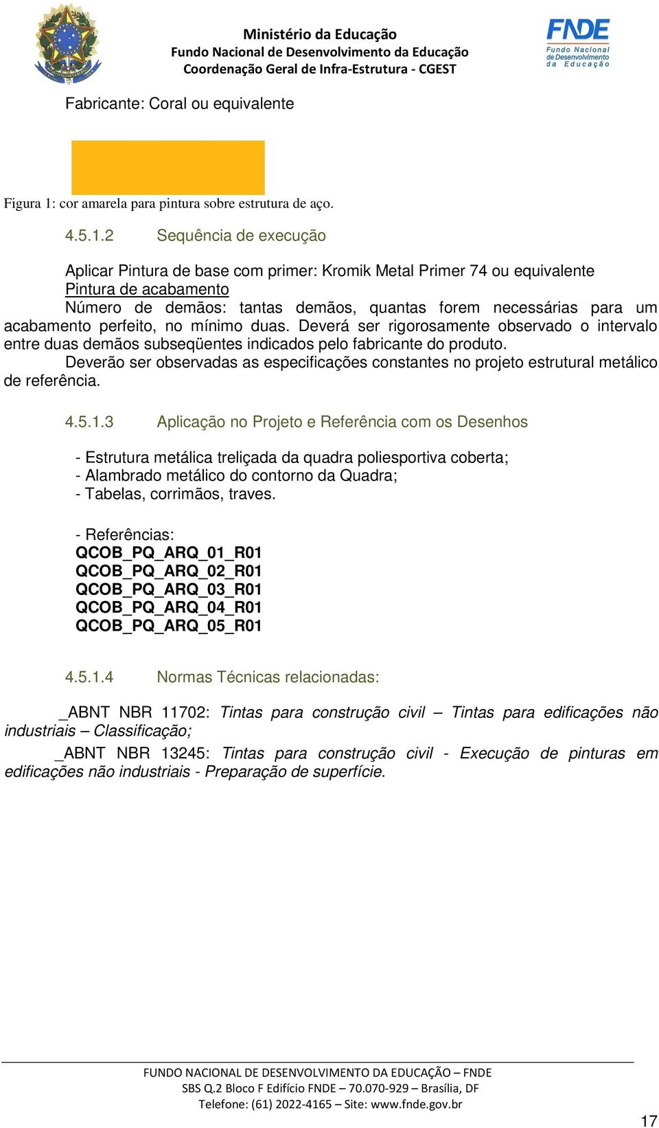 2 Sequência de execução Aplicar Pintura de base com primer: Kromik Metal Primer 74 ou equivalente Pintura de acabamento Número de demãos: tantas demãos, quantas forem necessárias para um acabamento