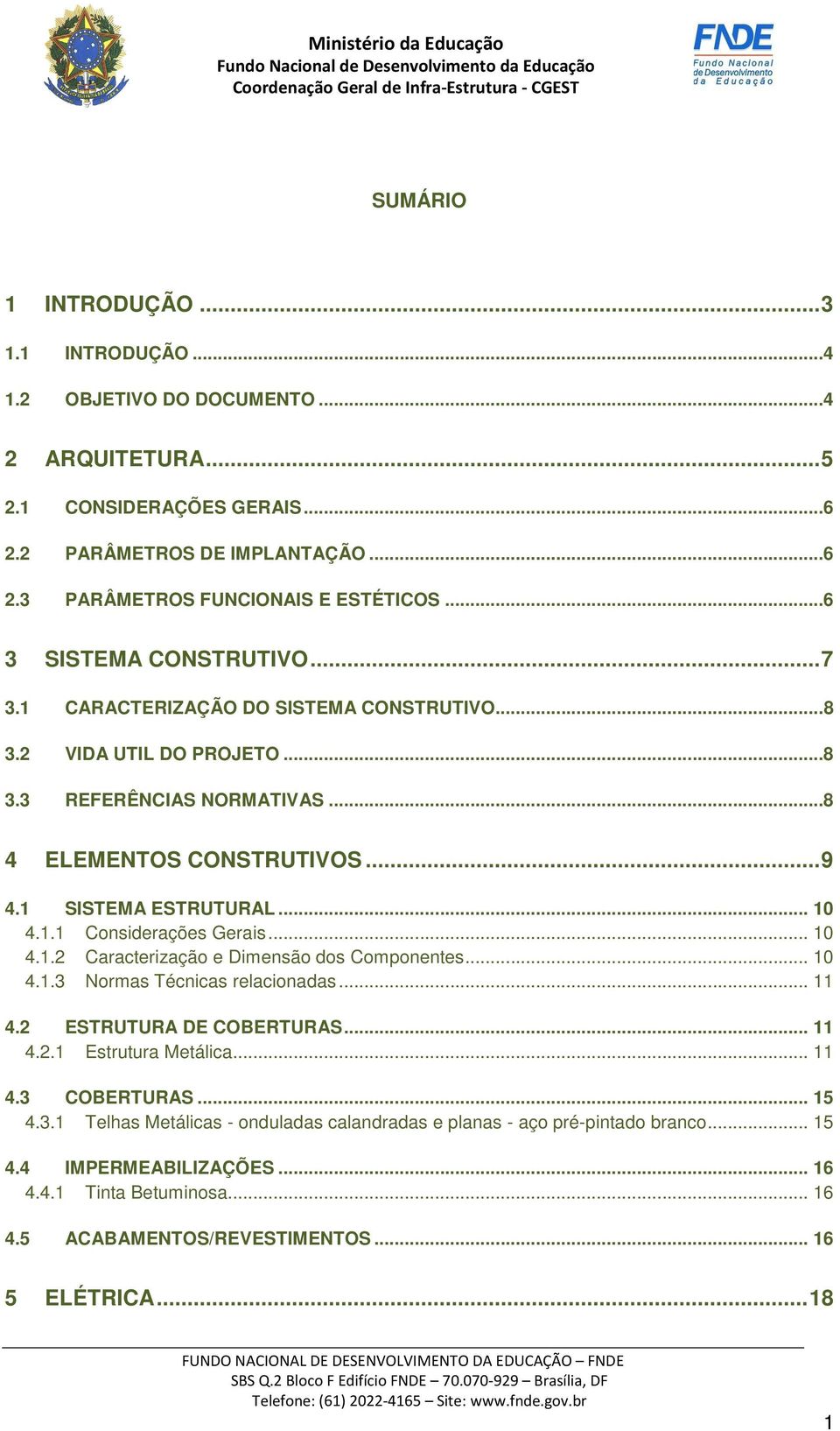 .. 10 4.1.2 Caracterização e Dimensão dos Componentes... 10 4.1.3 Normas Técnicas relacionadas... 11 4.2 ESTRUTURA DE COBERTURAS... 11 4.2.1 Estrutura Metálica... 11 4.3 COBERTURAS... 15 4.3.1 Telhas Metálicas - onduladas calandradas e planas - aço pré-pintado branco.