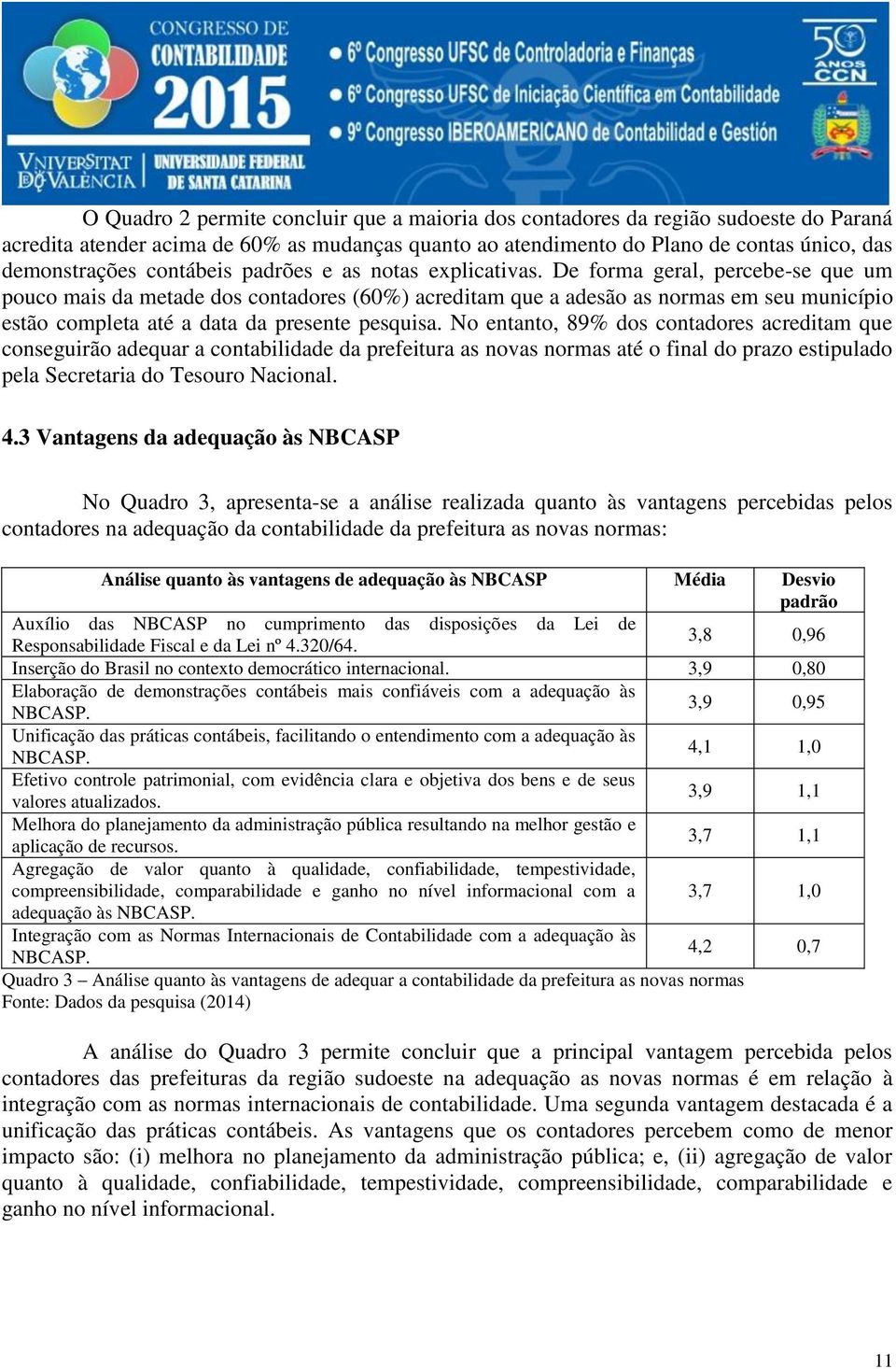 De forma geral, percebe-se que um pouco mais da metade dos contadores (60%) acreditam que a adesão as normas em seu município estão completa até a data da presente pesquisa.