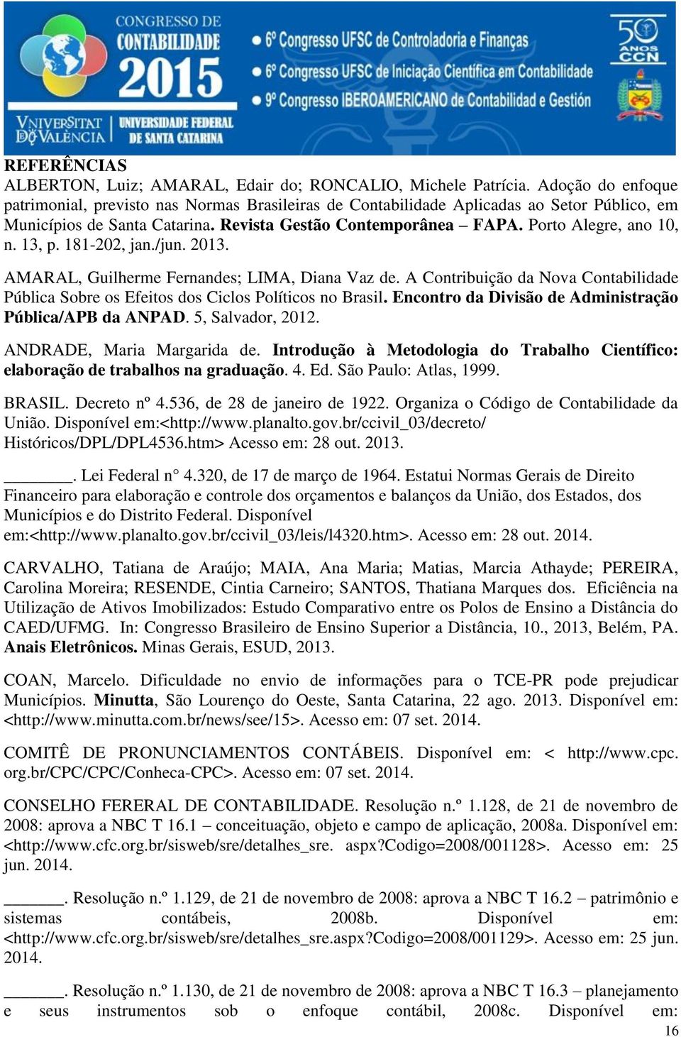 13, p. 181-202, jan./jun. 2013. AMARAL, Guilherme Fernandes; LIMA, Diana Vaz de. A Contribuição da Nova Contabilidade Pública Sobre os Efeitos dos Ciclos Políticos no Brasil.