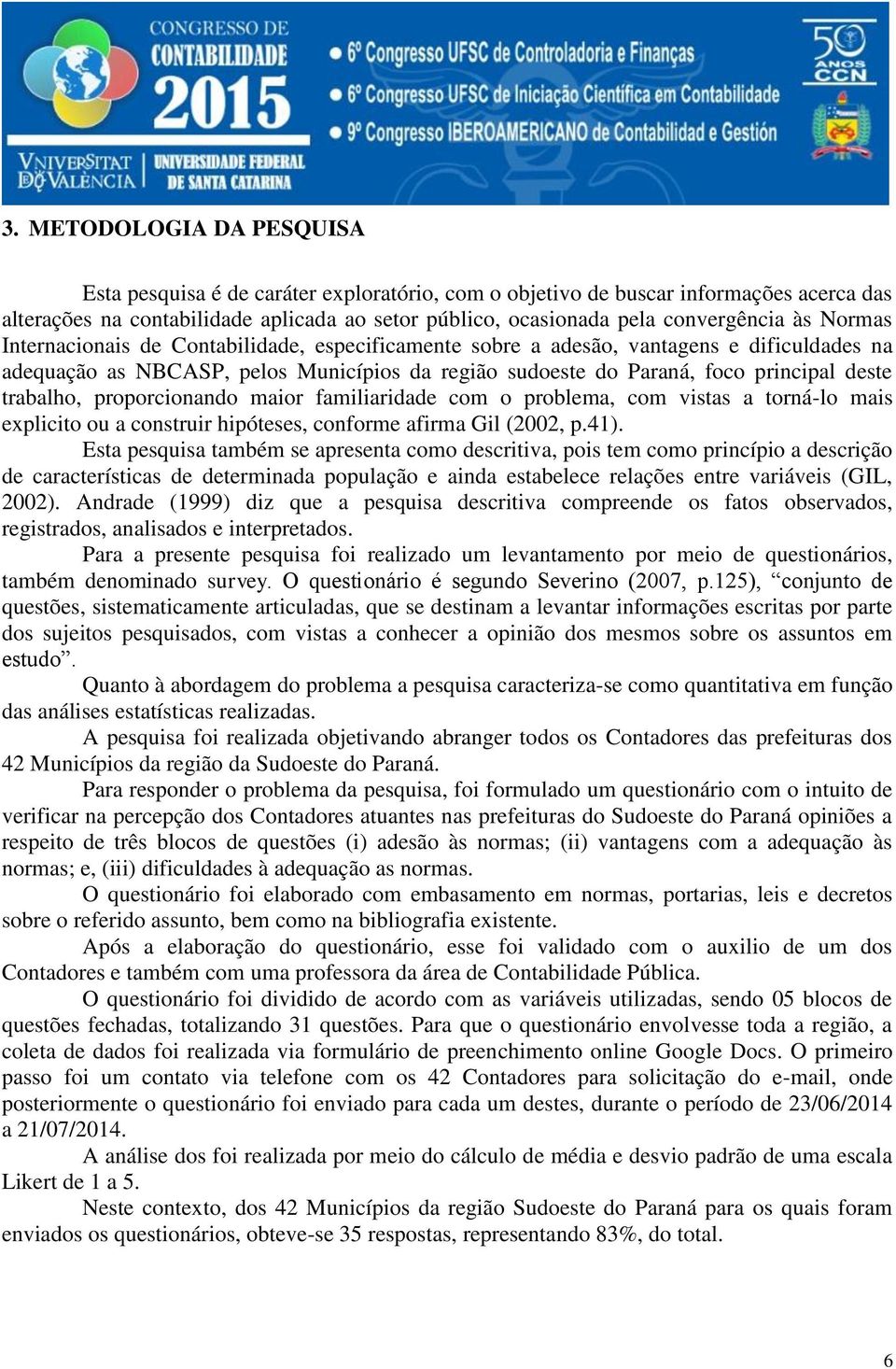 trabalho, proporcionando maior familiaridade com o problema, com vistas a torná-lo mais explicito ou a construir hipóteses, conforme afirma Gil (2002, p.41).