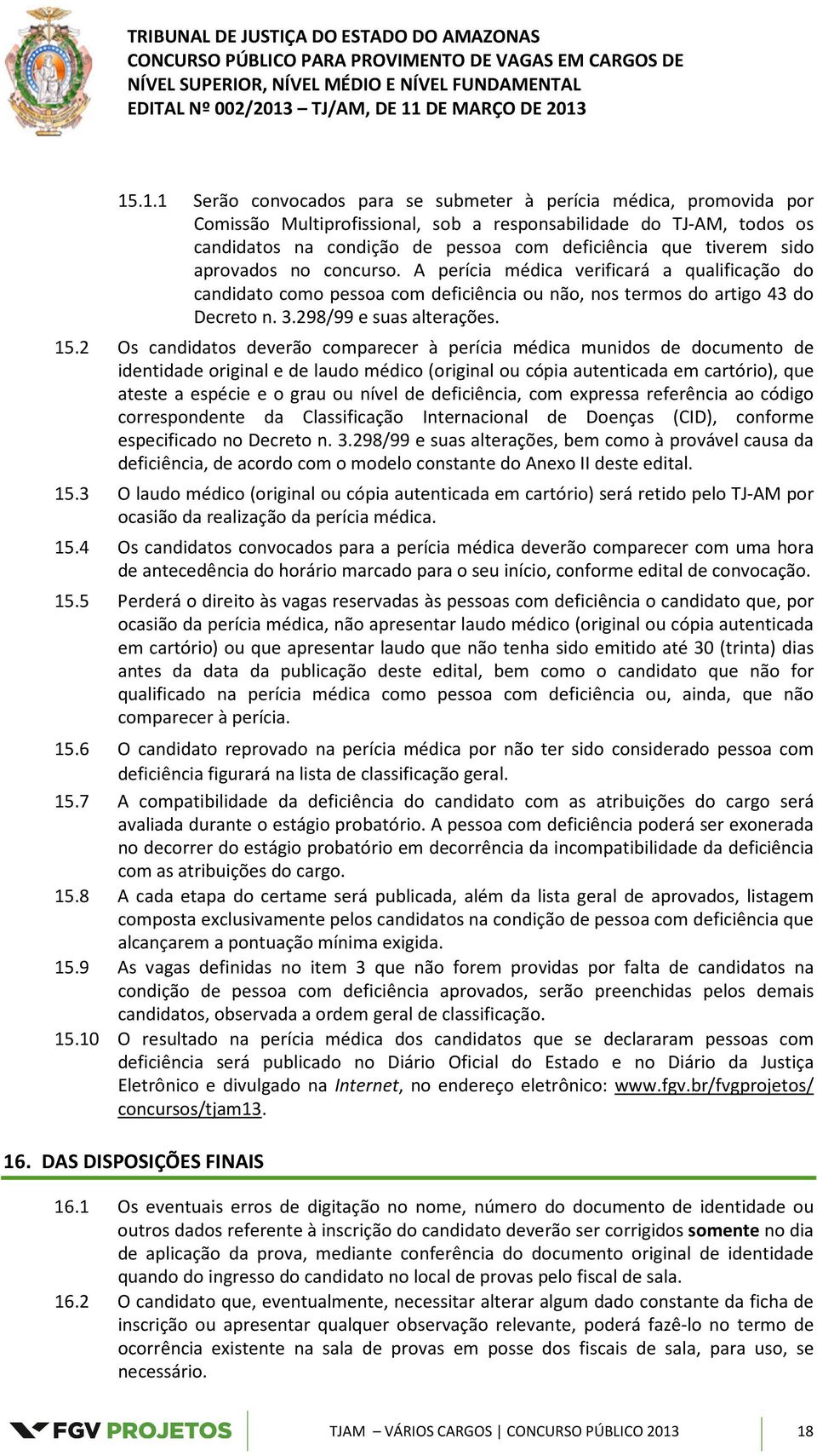 2 Os candidatos deverão comparecer à perícia médica munidos de documento de identidade original e de laudo médico (original ou cópia autenticada em cartório), que ateste a espécie e o grau ou nível