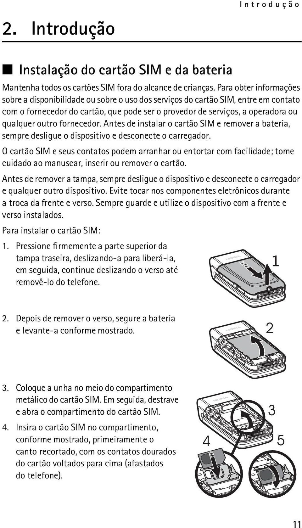 outro fornecedor. Antes de instalar o cartão SIM e remover a bateria, sempre desligue o dispositivo e desconecte o carregador.