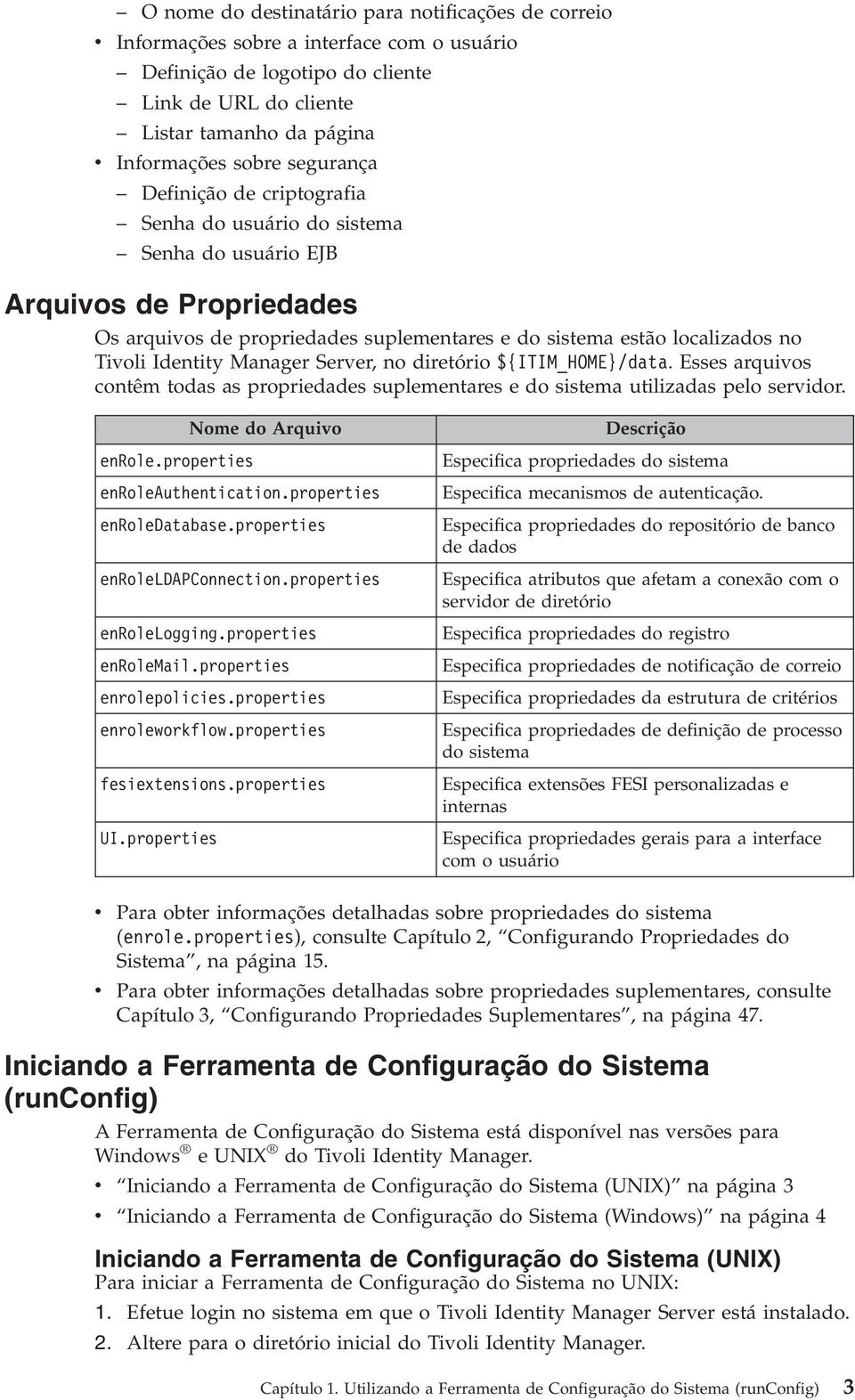 Manager Serer, no diretório ${ITIM_HOME}/data. Esses arquios contêm todas as propriedades suplementares e do sistema utilizadas pelo seridor. Nome do Arquio enrole.properties enroleauthentication.