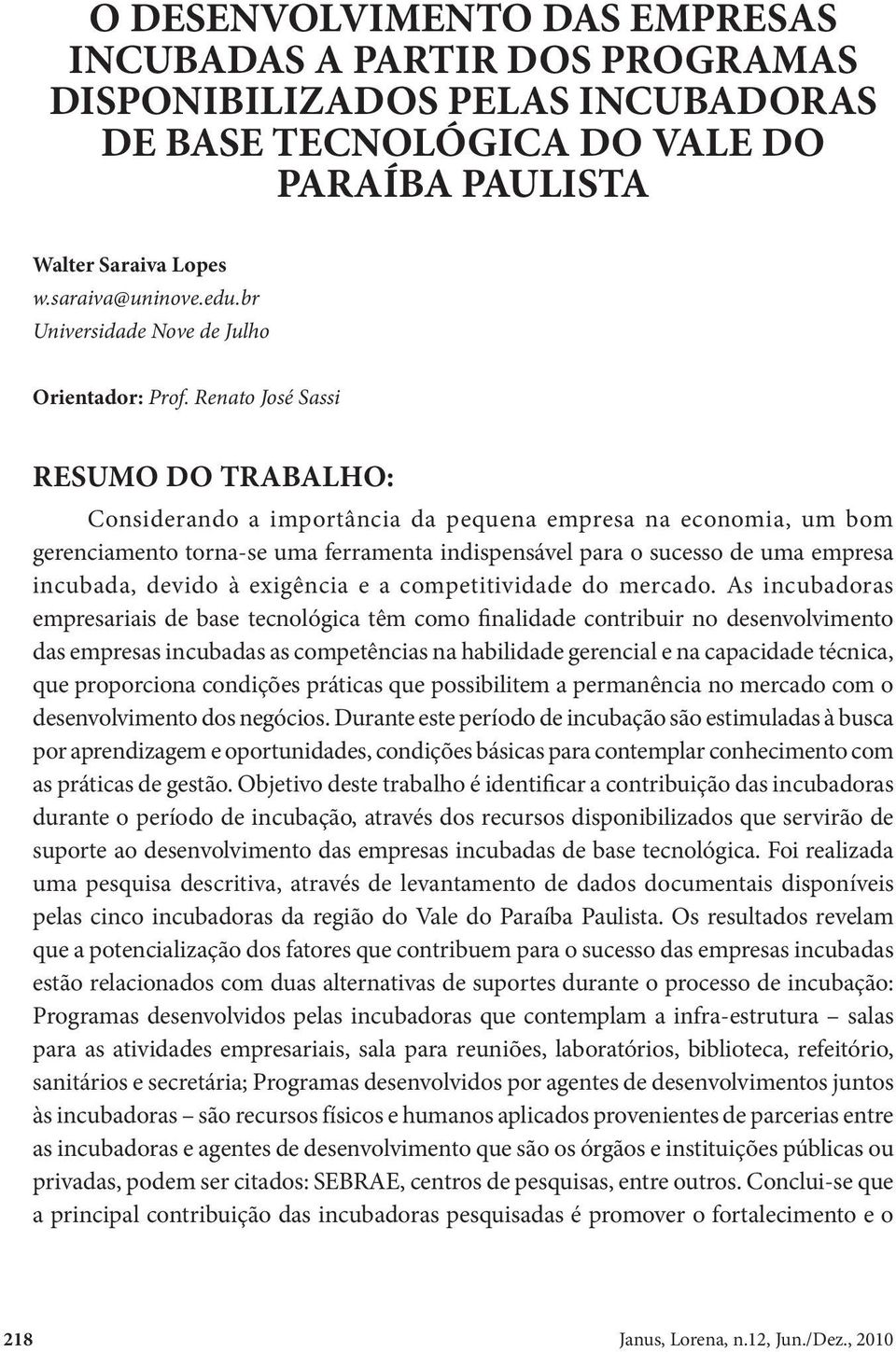 Renato José Sassi RESUMO DO TRABALHO: Considerando a importância da pequena empresa na economia, um bom gerenciamento torna-se uma ferramenta indispensável para o sucesso de uma empresa incubada,