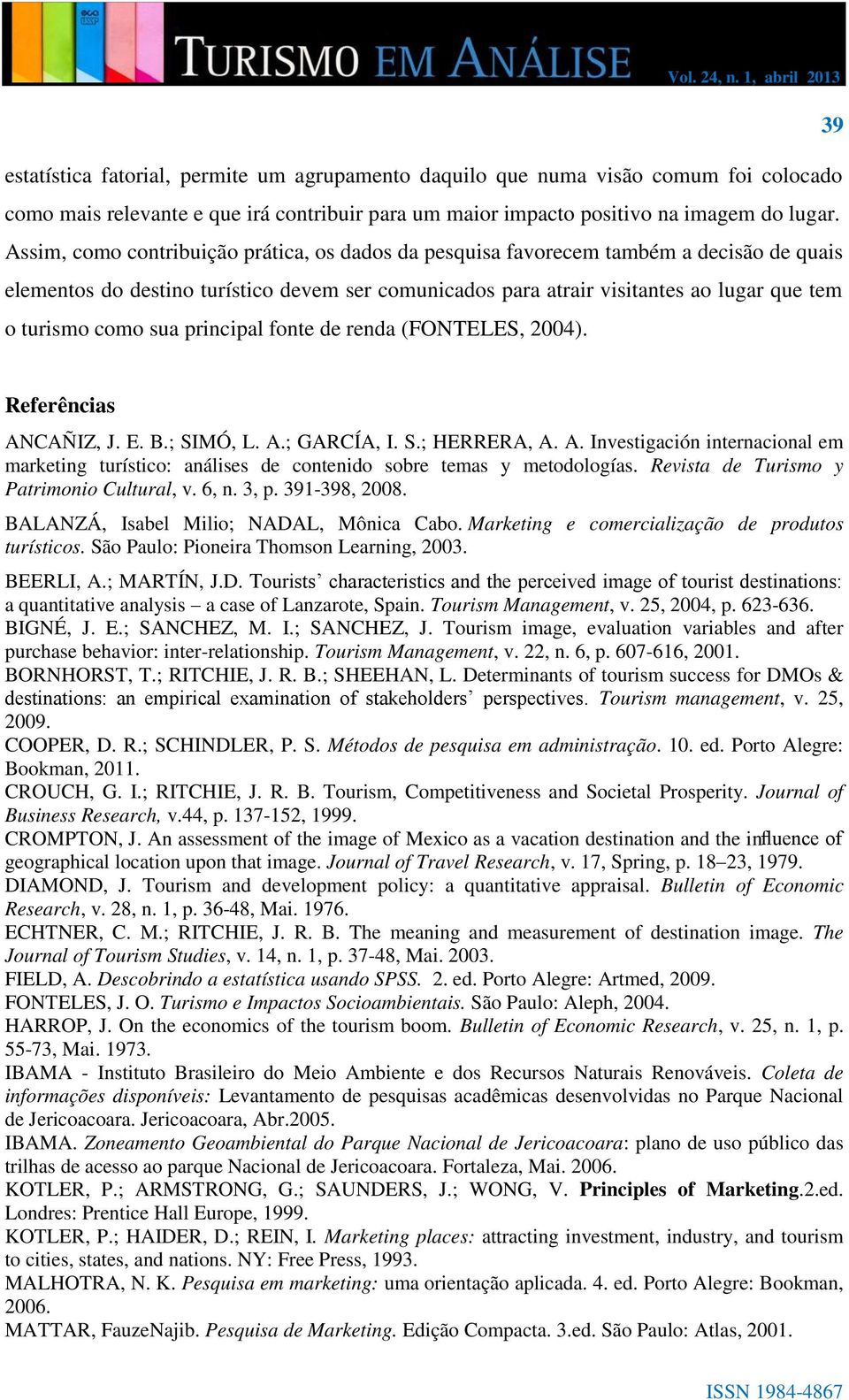 sua principal fonte de renda (FONTELES, 2004). Referências ANCAÑIZ, J. E. B.; SIMÓ, L. A.; GARCÍA, I. S.; HERRERA, A. A. Investigación internacional em marketing turístico: análises de contenido sobre temas y metodologías.