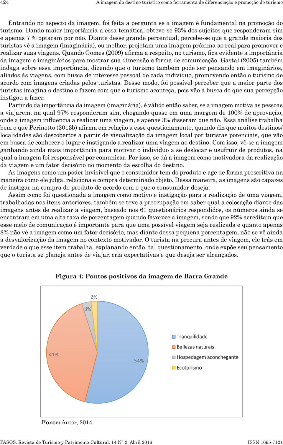 Diante desse grande percentual, percebe-se que a grande maioria dos turistas vê a imagem (imaginária), ou melhor, projetam uma imagem próxima ao real para promover e realizar suas viagens.