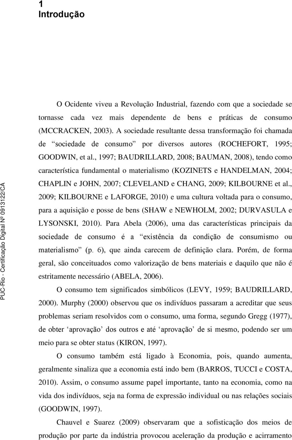 , 1997; BAUDRILLARD, 2008; BAUMAN, 2008), tendo como característica fundamental o materialismo (KOZINETS e HANDELMAN, 2004; CHAPLIN e JOHN, 2007; CLEVELAND e CHANG, 2009; KILBOURNE et al.