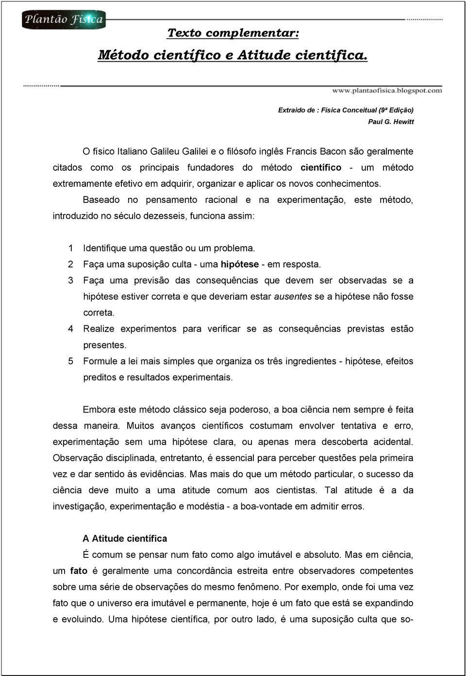 organizar e aplicar os novos conhecimentos. Baseado no pensamento racional e na experimentação, este método, introduzido no século dezesseis, funciona assim: 1 Identifique uma questão ou um problema.