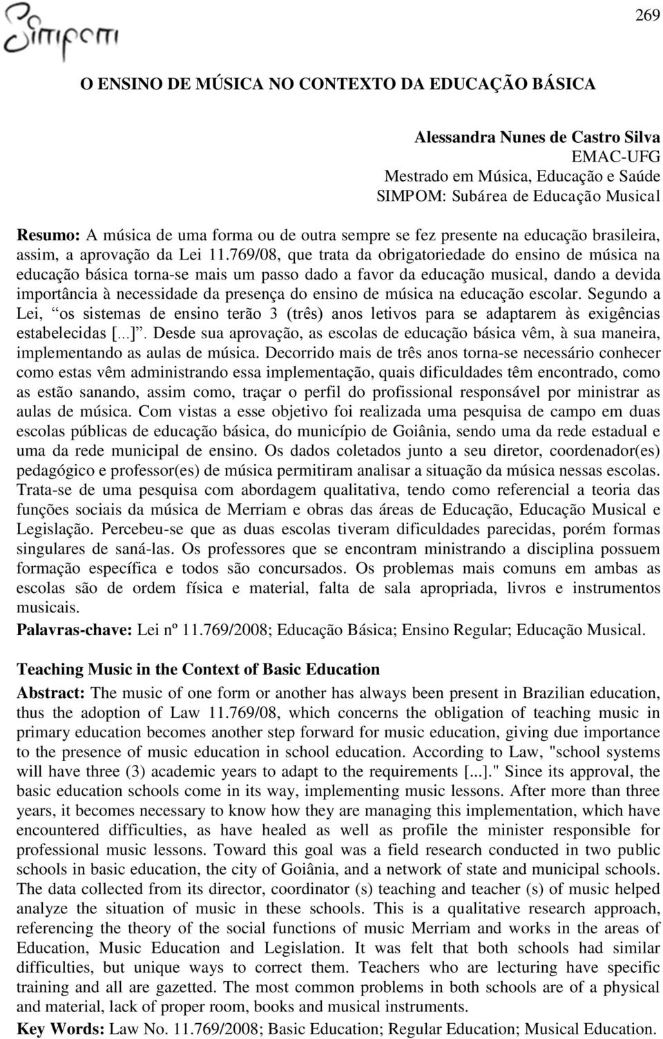 769/08, que trata da obrigatoriedade do ensino de música na educação básica torna-se mais um passo dado a favor da educação musical, dando a devida importância à necessidade da presença do ensino de