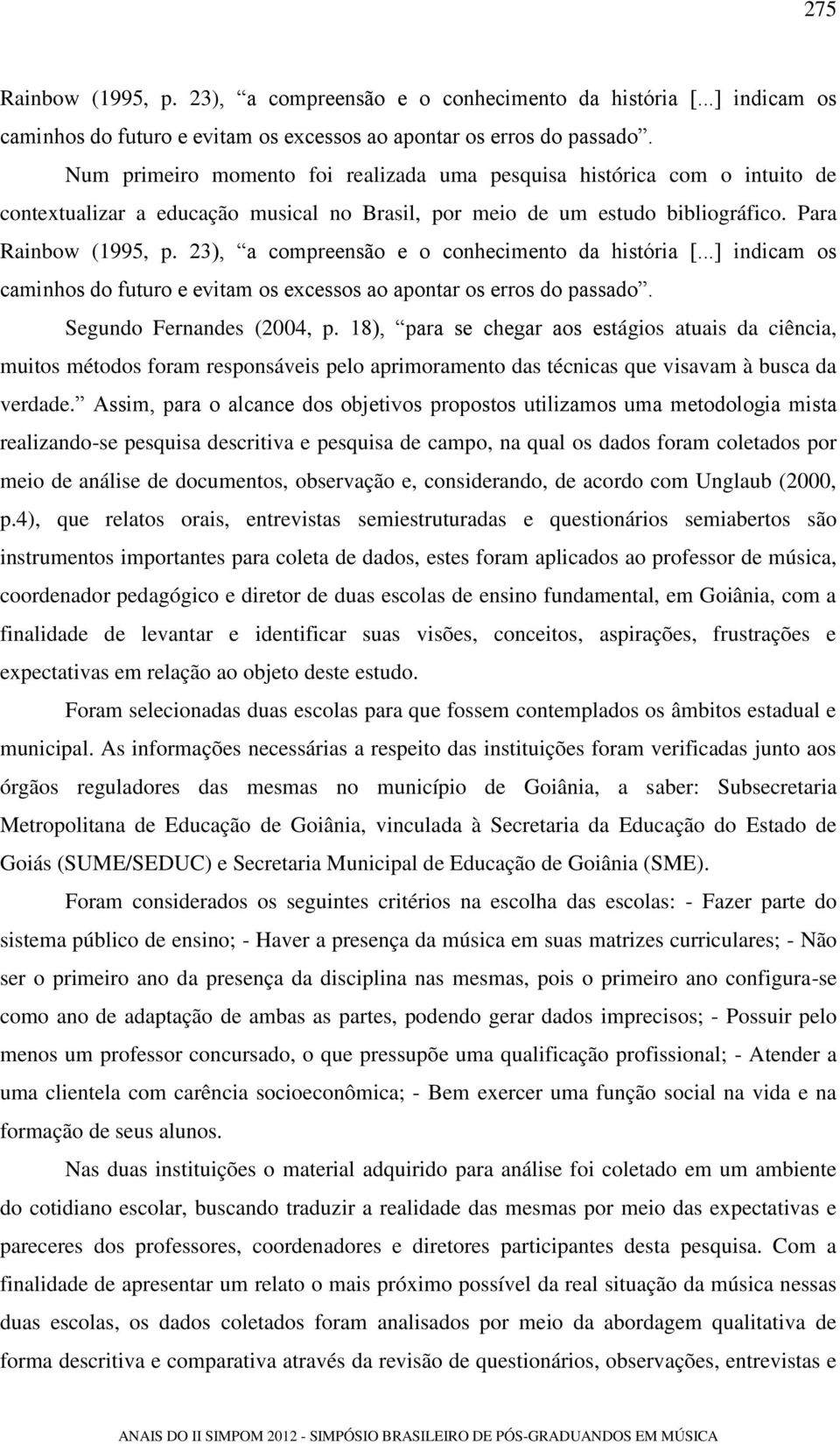 23), a compreensão e o conhecimento da história [...] indicam os caminhos do futuro e evitam os excessos ao apontar os erros do passado. Segundo Fernandes (2004, p.