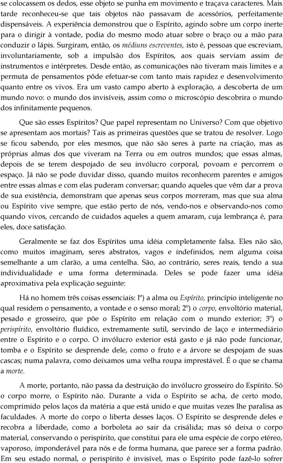 Surgiram, então, os médiuns escreventes, isto é, pessoas que escreviam, involuntariamente, sob a impulsão dos Espíritos, aos quais serviam assim de instrumentos e intérpretes.