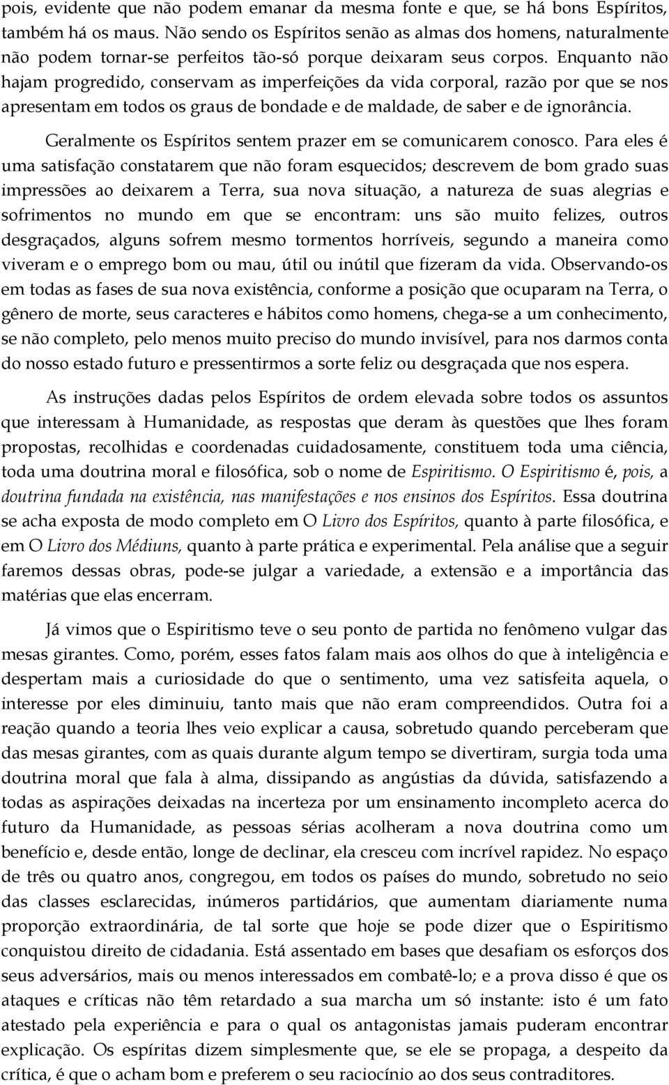 Enquanto não hajam progredido, conservam as imperfeições da vida corporal, razão por que se nos apresentam em todos os graus de bondade e de maldade, de saber e de ignorância.