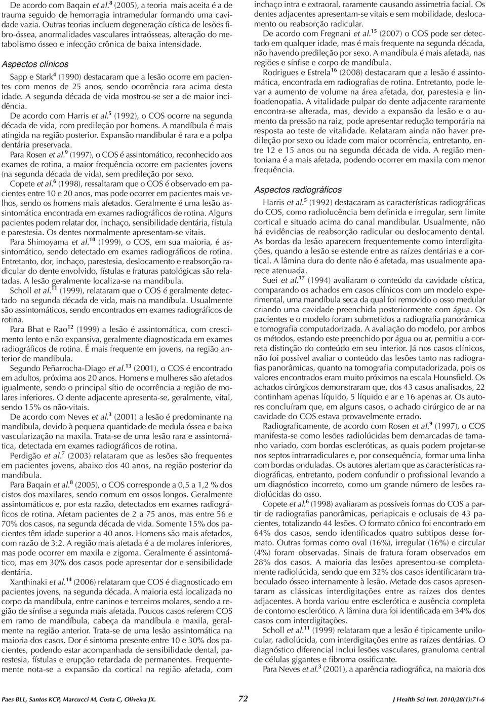 Aspectos clínicos Sapp e Stark 4 (1990) destacaram que a lesão ocorre em pacientes com menos de 25 anos, sendo ocorrência rara acima desta idade.